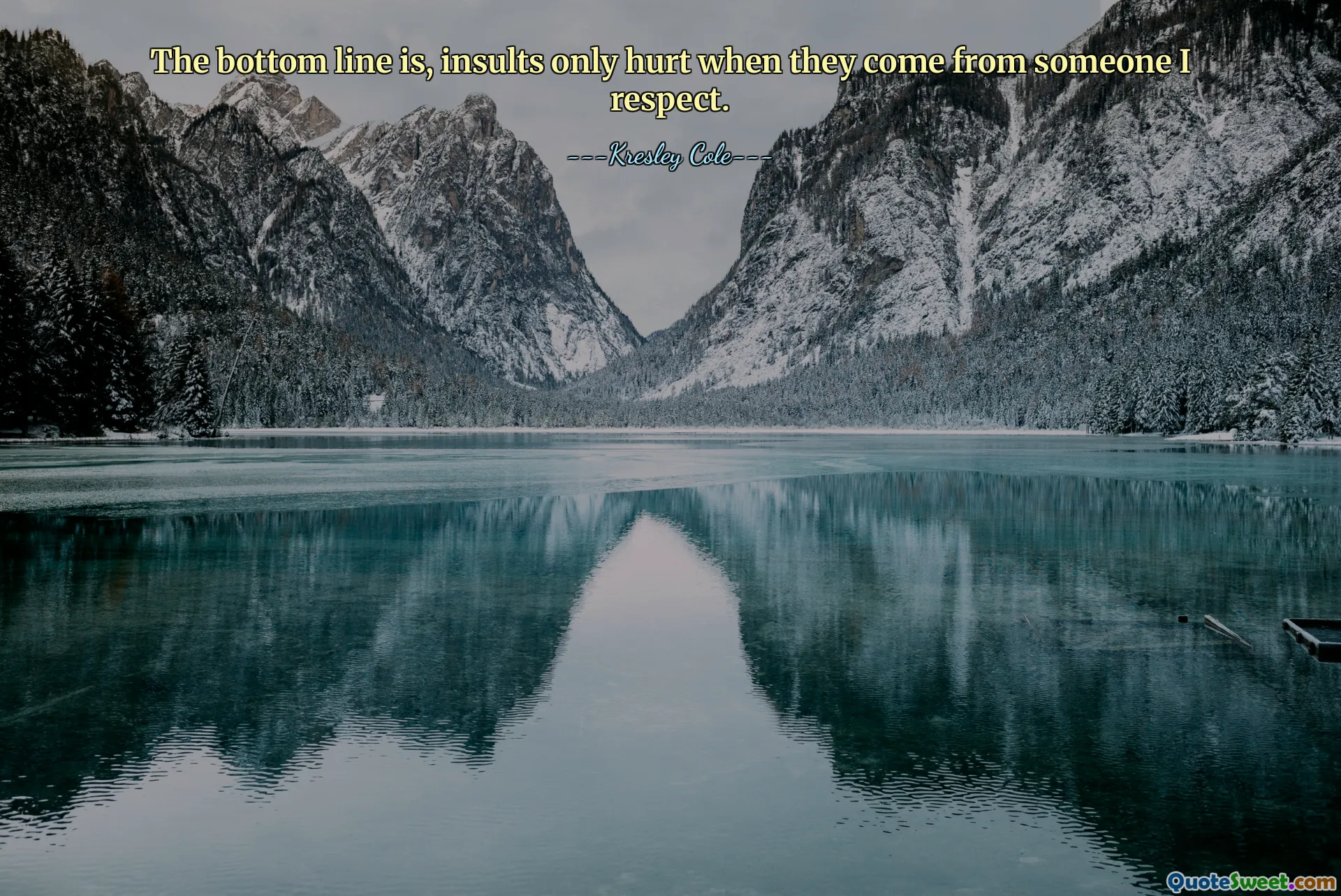 The bottom line is, insults only hurt when they come from someone I respect.