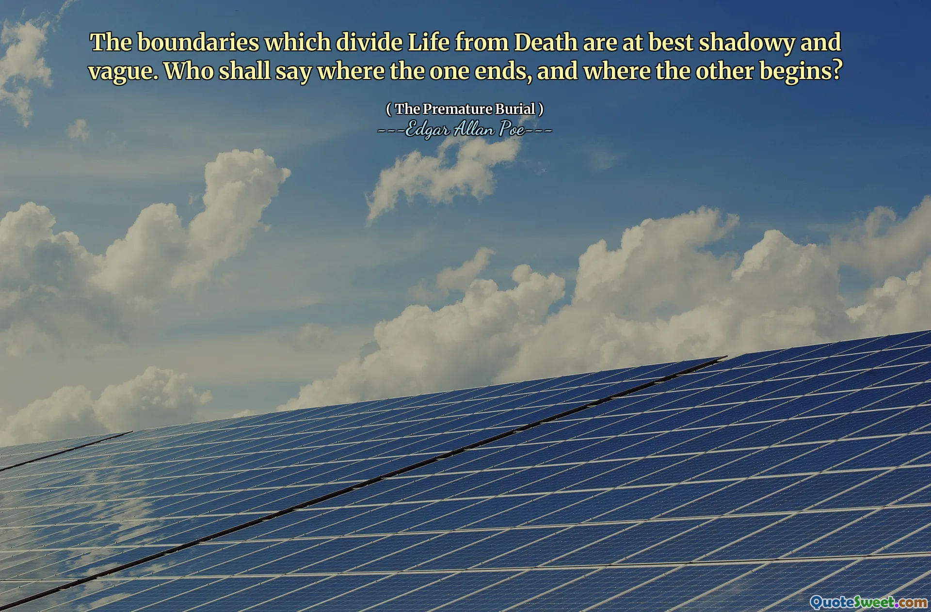 The boundaries which divide Life from Death are at best shadowy and vague. Who shall say where the one ends, and where the other begins?