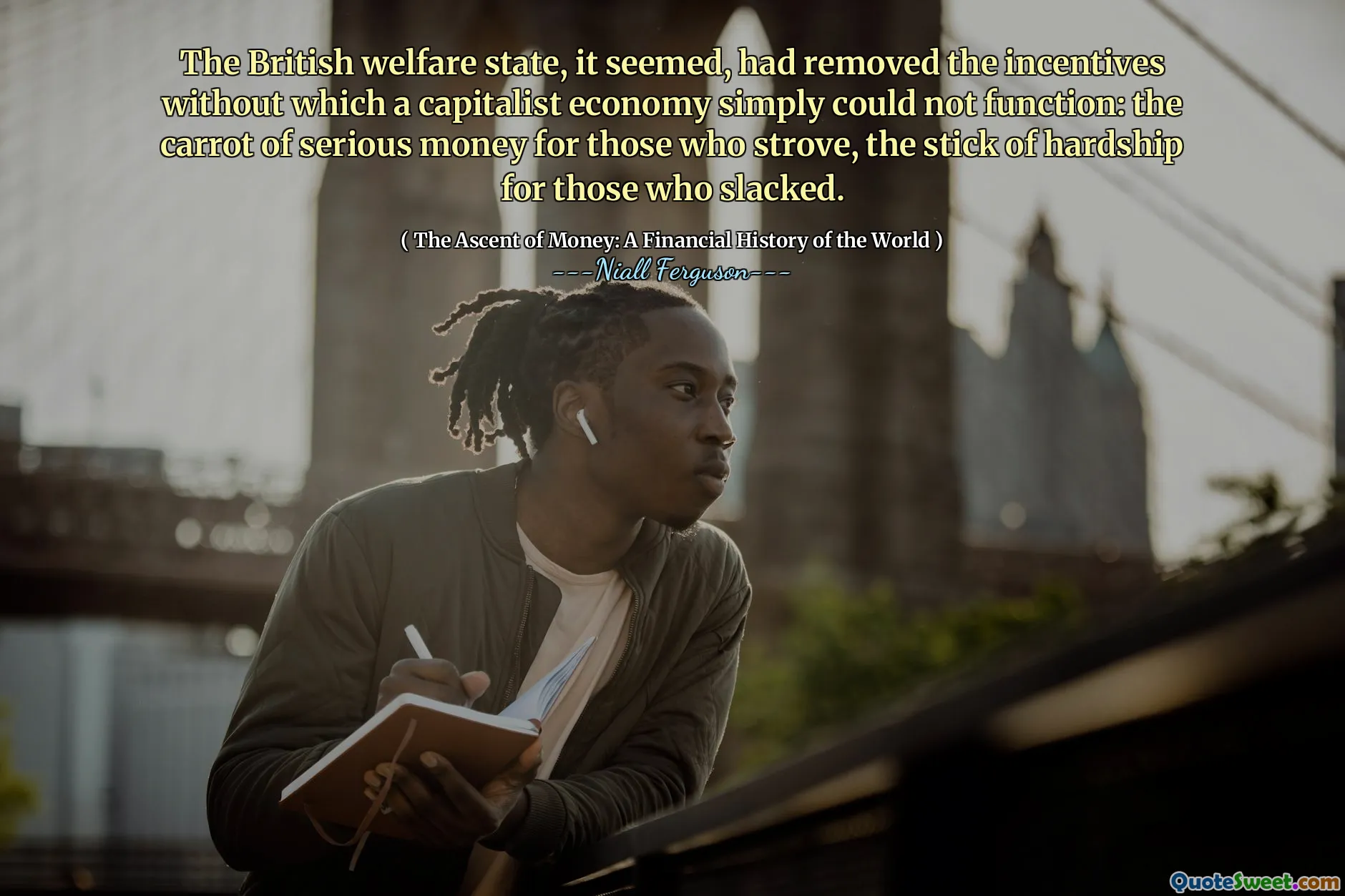 The British welfare state, it seemed, had removed the incentives without which a capitalist economy simply could not function: the carrot of serious money for those who strove, the stick of hardship for those who slacked.