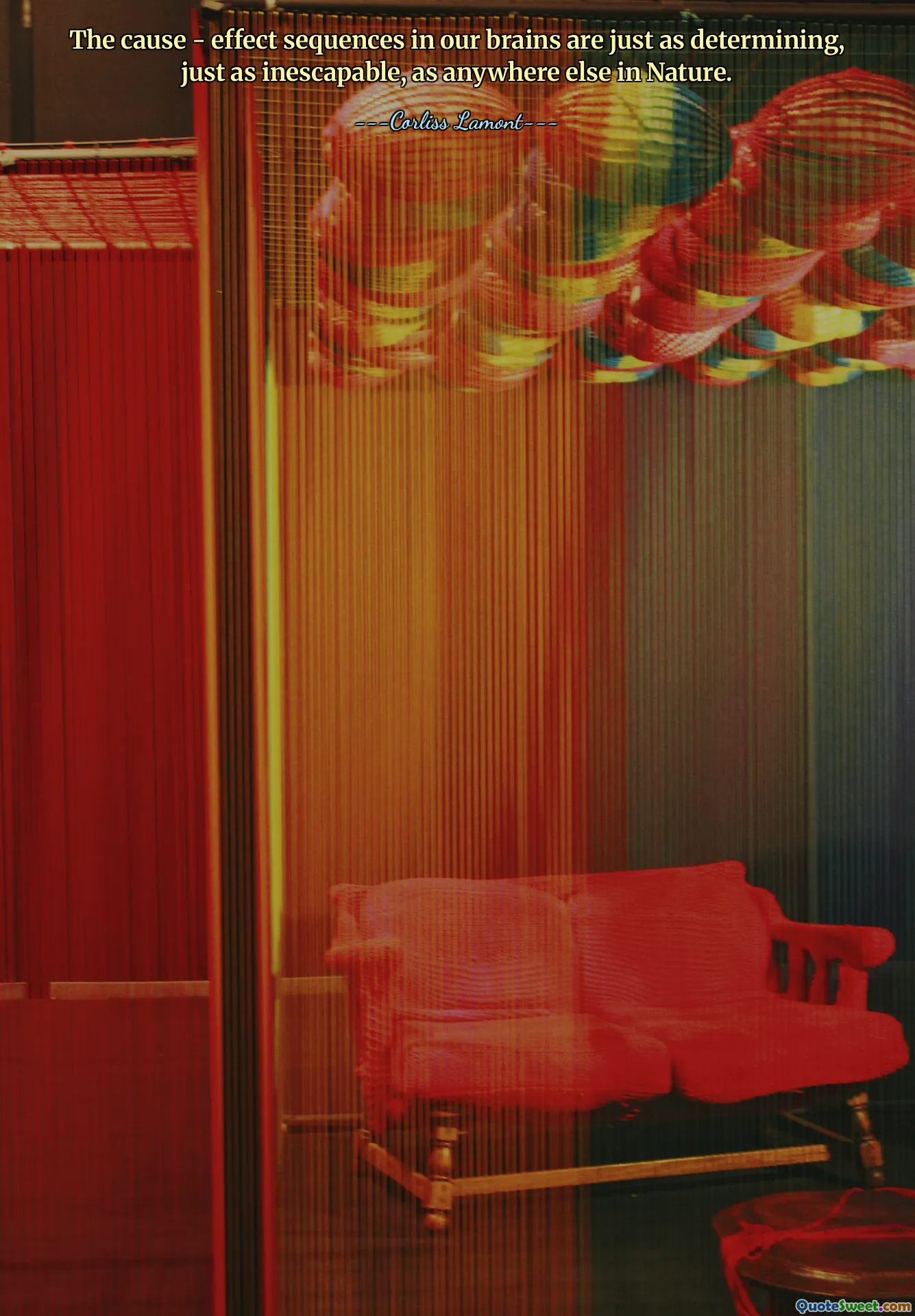 The cause - effect sequences in our brains are just as determining, just as inescapable, as anywhere else in Nature.