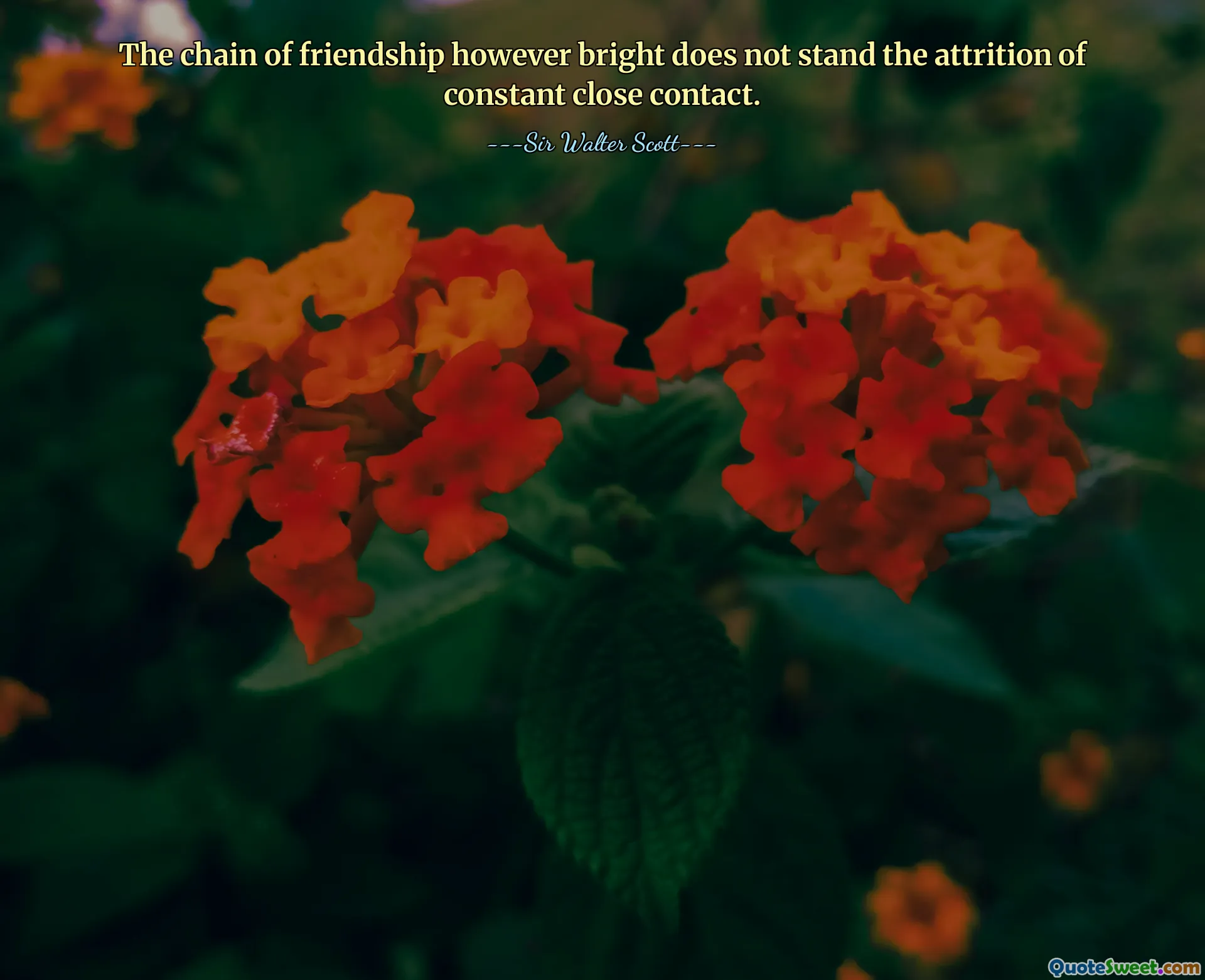 The chain of friendship however bright does not stand the attrition of constant close contact.