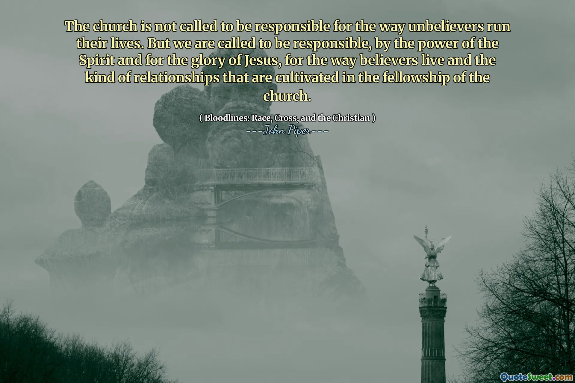 The church is not called to be responsible for the way unbelievers run their lives. But we are called to be responsible, by the power of the Spirit and for the glory of Jesus, for the way believers live and the kind of relationships that are cultivated in the fellowship of the church.