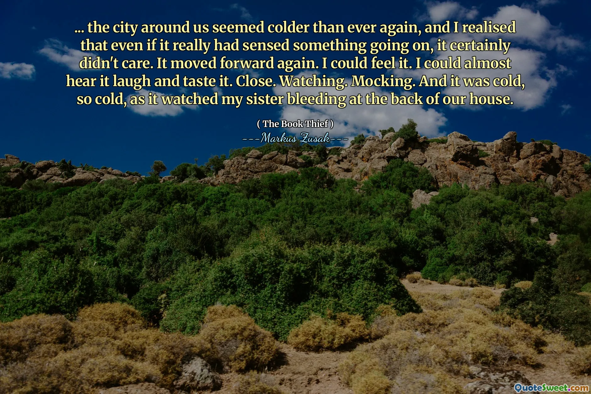 ... the city around us seemed colder than ever again, and I realised that even if it really had sensed something going on, it certainly didn't care. It moved forward again. I could feel it. I could almost hear it laugh and taste it. Close. Watching. Mocking. And it was cold, so cold, as it watched my sister bleeding at the back of our house.