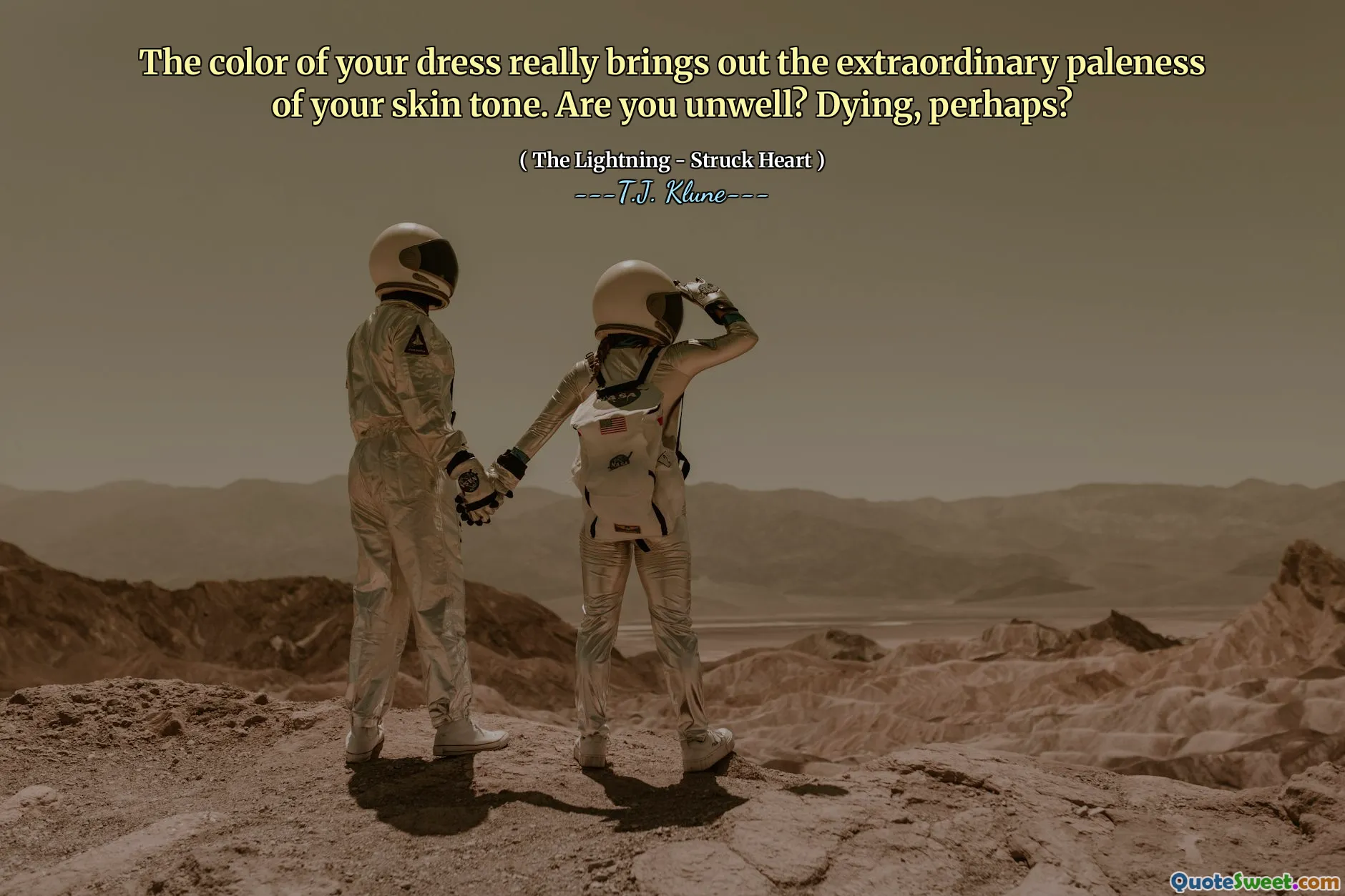 The color of your dress really brings out the extraordinary paleness of your skin tone. Are you unwell? Dying, perhaps?