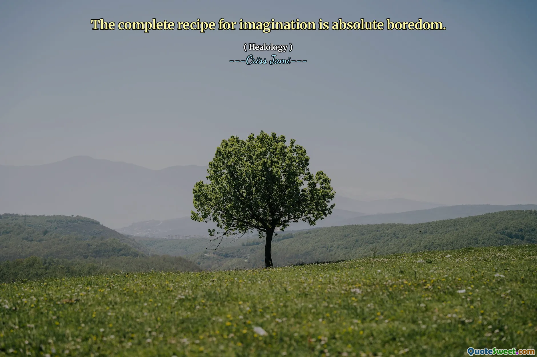 The complete recipe for imagination is absolute boredom.