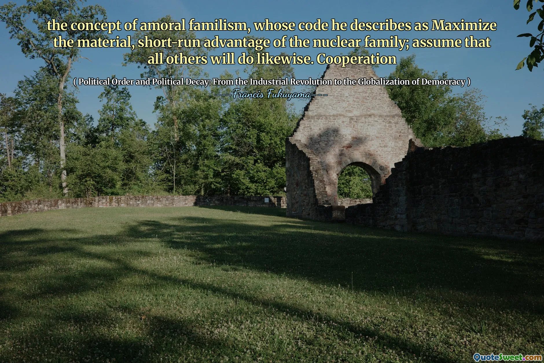 the concept of amoral familism, whose code he describes as Maximize the material, short-run advantage of the nuclear family; assume that all others will do likewise. Cooperation