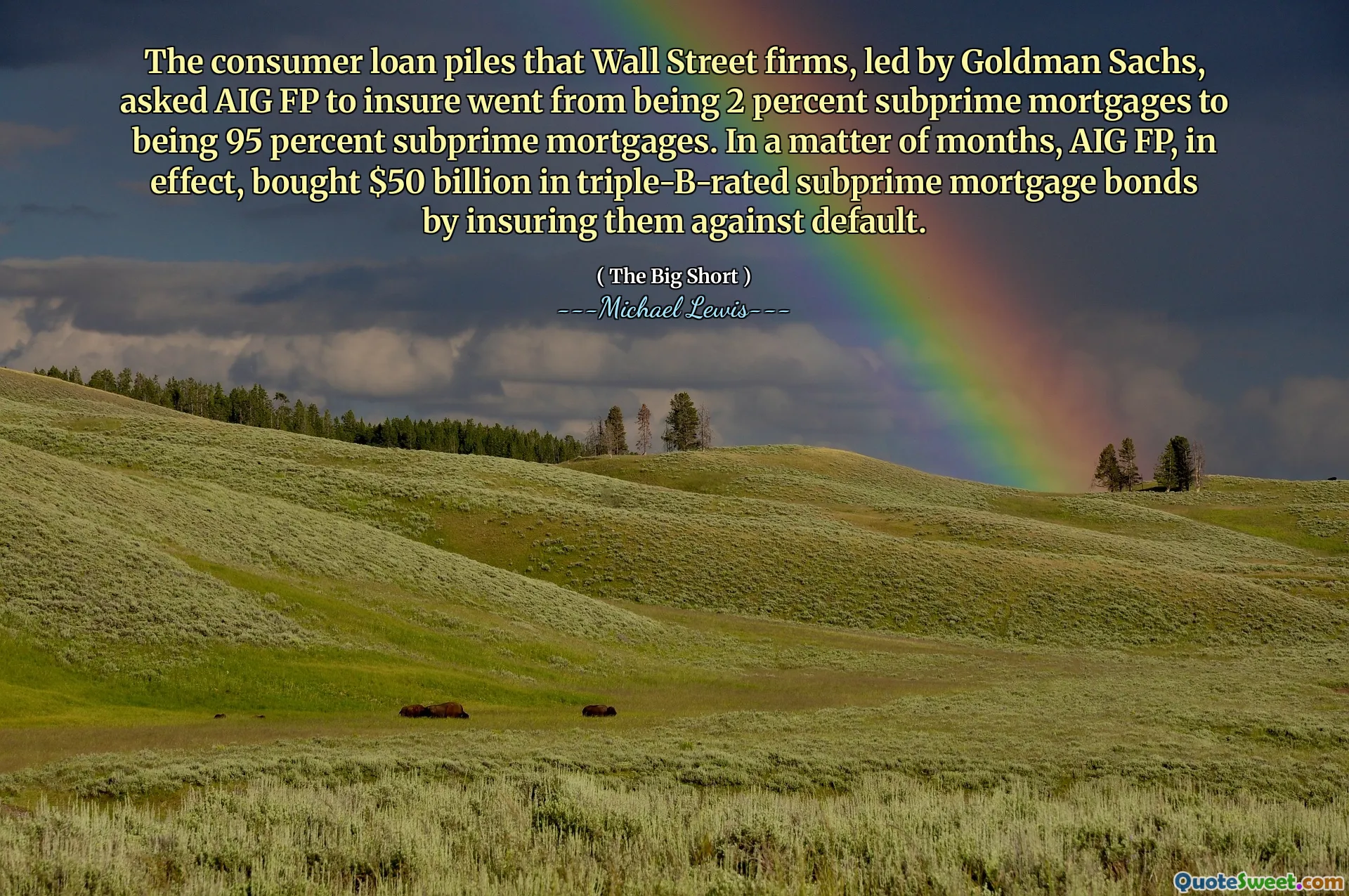 Konsumentlånet högar som Wall Street -företagen, under ledning av Goldman Sachs, bad AIG FP att försäkra sig från att vara 2 procent subprime -inteckningar till att vara 95 procent subprime -inteckningar. Inom några månader köpte AIG FP i själva verket 50 miljarder dollar i trippel-B-rankade subprime-hypotekslån genom att försäkra dem mot standard.
