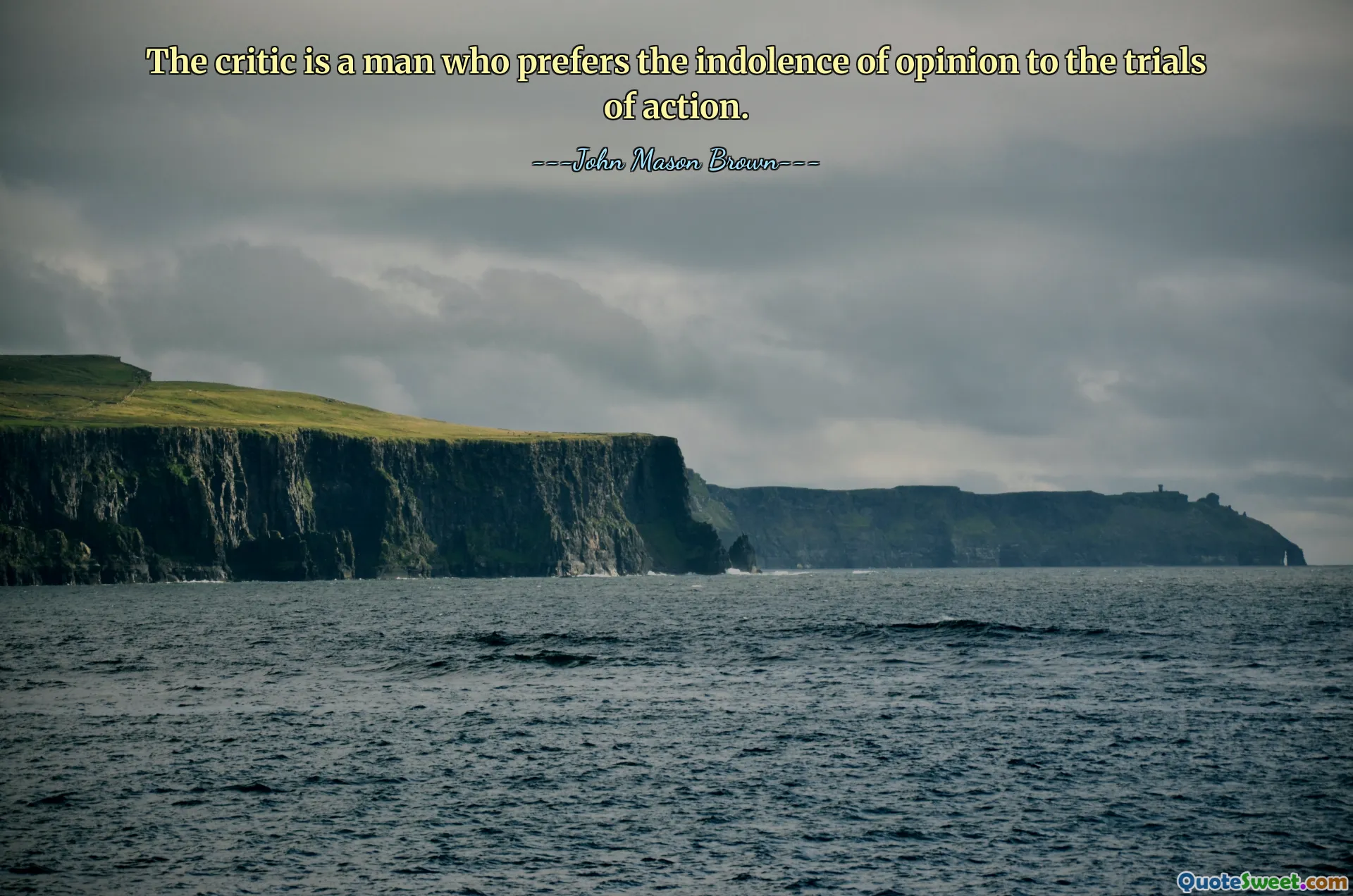 The critic is a man who prefers the indolence of opinion to the trials of action.