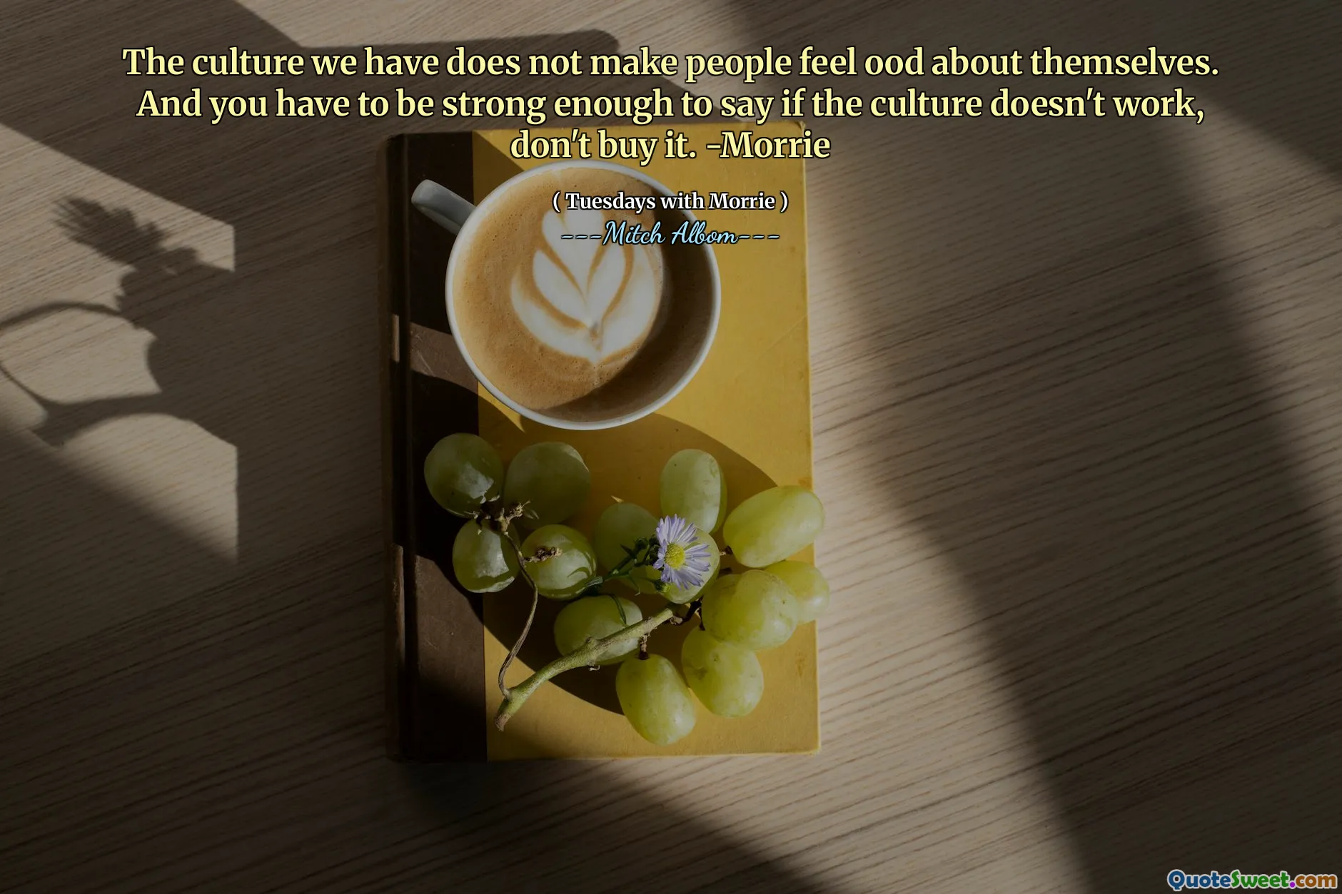 ჩვენს მიერ მიღებული კულტურა არ აყენებს ხალხს თავს კარგად გრძნობენ. თქვენ უნდა იყოთ საკმარისად ძლიერი, რომ თქვათ, თუ კულტურა არ მუშაობს, არ იყიდეთ იგი. -მორი