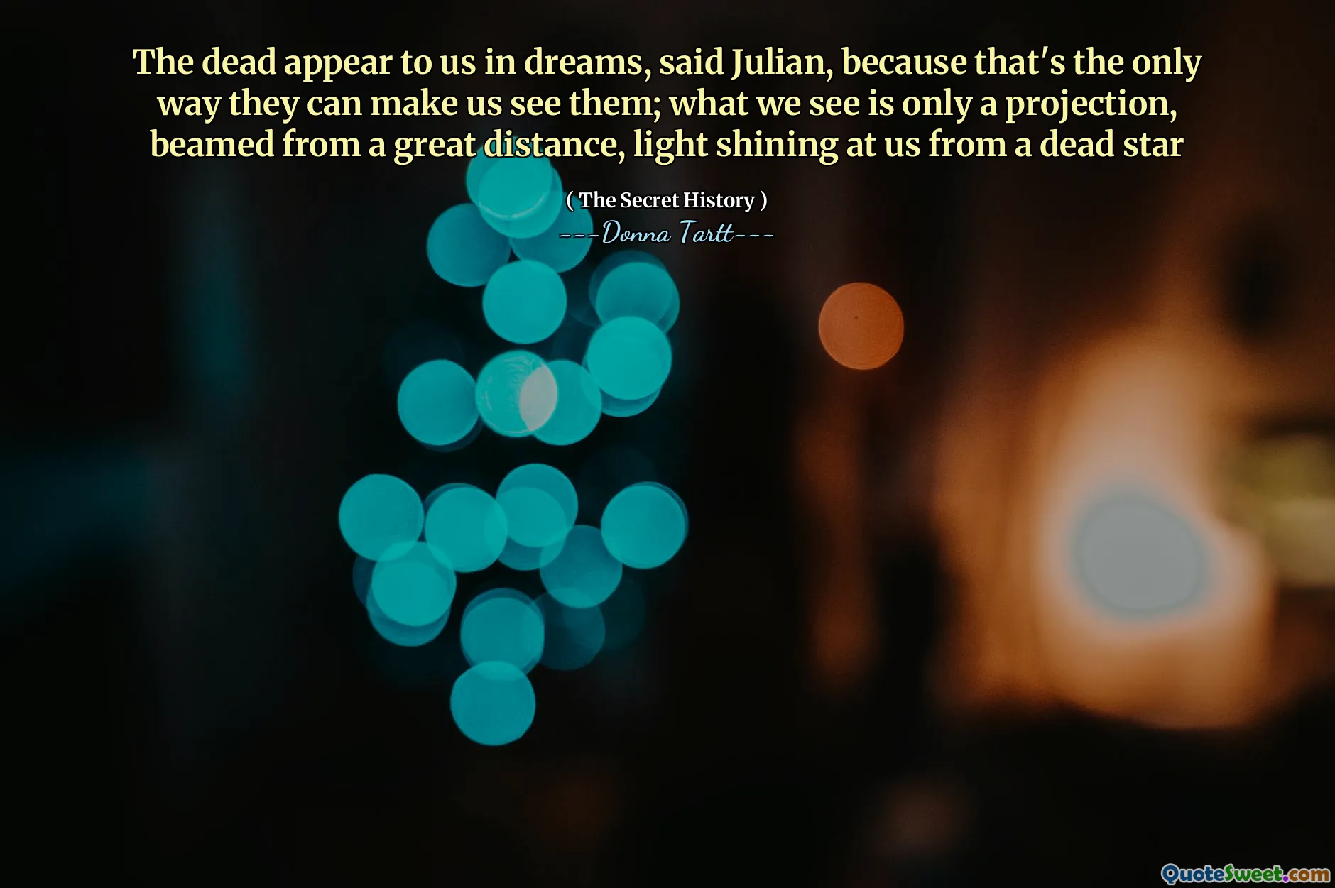 The dead appear to us in dreams, said Julian, because that's the only way they can make us see them; what we see is only a projection, beamed from a great distance, light shining at us from a dead star