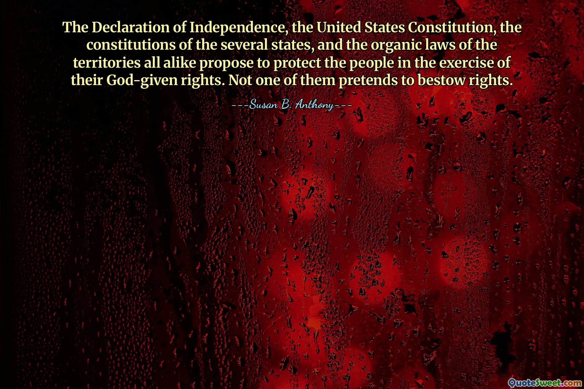 The Declaration of Independence, the United States Constitution, the constitutions of the several states, and the organic laws of the territories all alike propose to protect the people in the exercise of their God-given rights. Not one of them pretends to bestow rights.