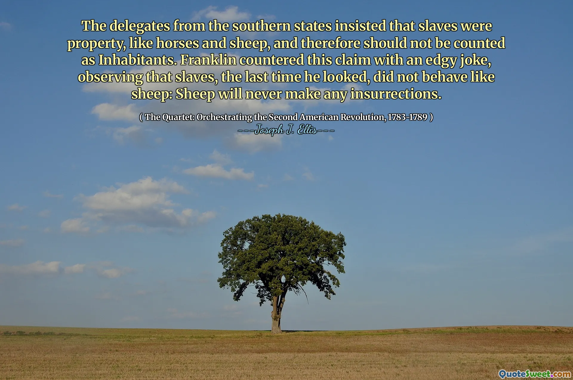 Delegáti z jižních států trvali na tom, že otroci jsou majetkem, jako jsou koně a ovce, a proto by se neměli považovat za obyvatelé. Franklin čelil tomuto tvrzení s nervózním vtipem a poznamenal, že otroci, když se naposledy podíval, se nechoval jako ovce: Ovce se nikdy nevytvářejí.
