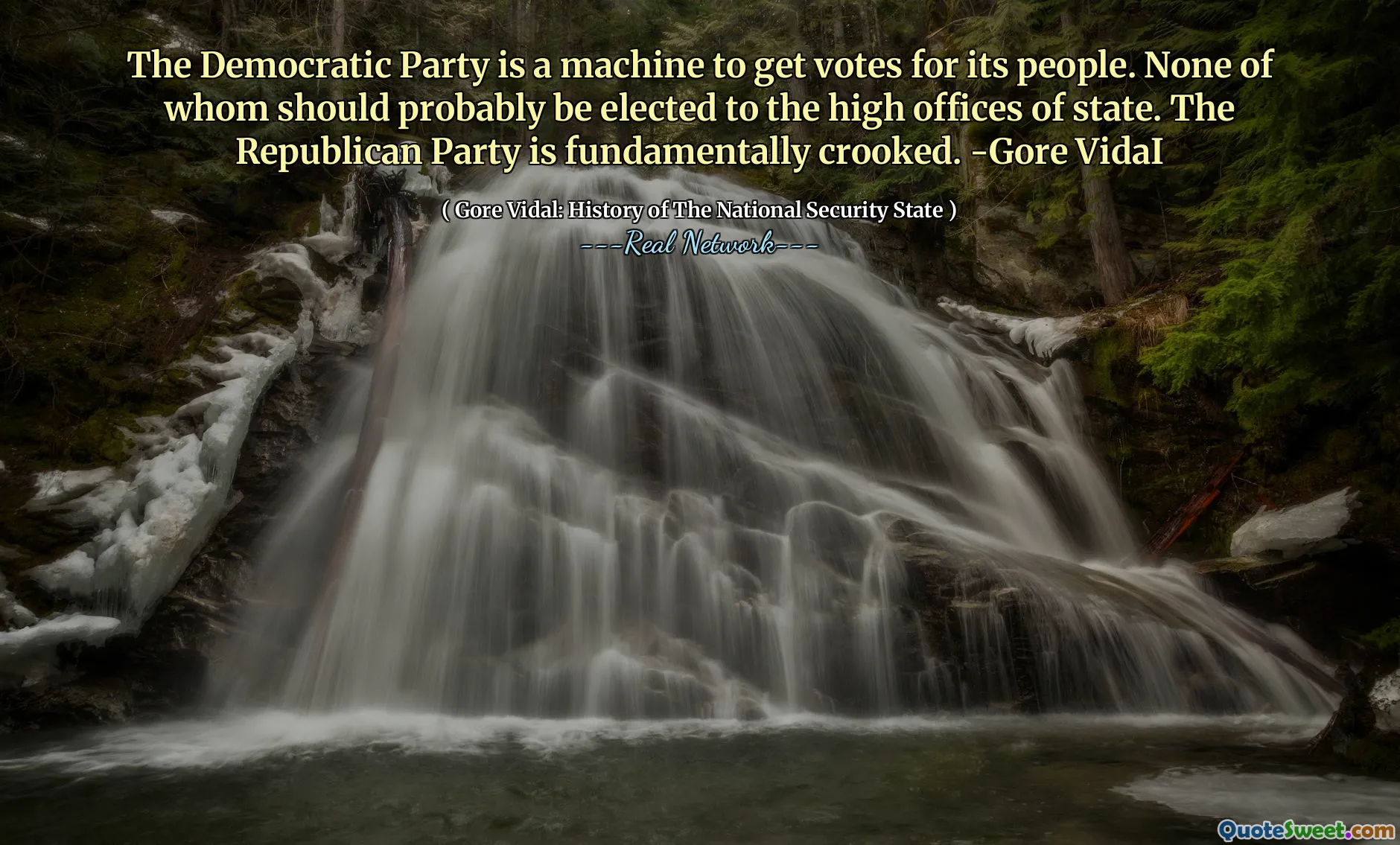 The Democratic Party is a machine to get votes for its people. None of whom should probably be elected to the high offices of state. The Republican Party is fundamentally crooked. -Gore VidaI