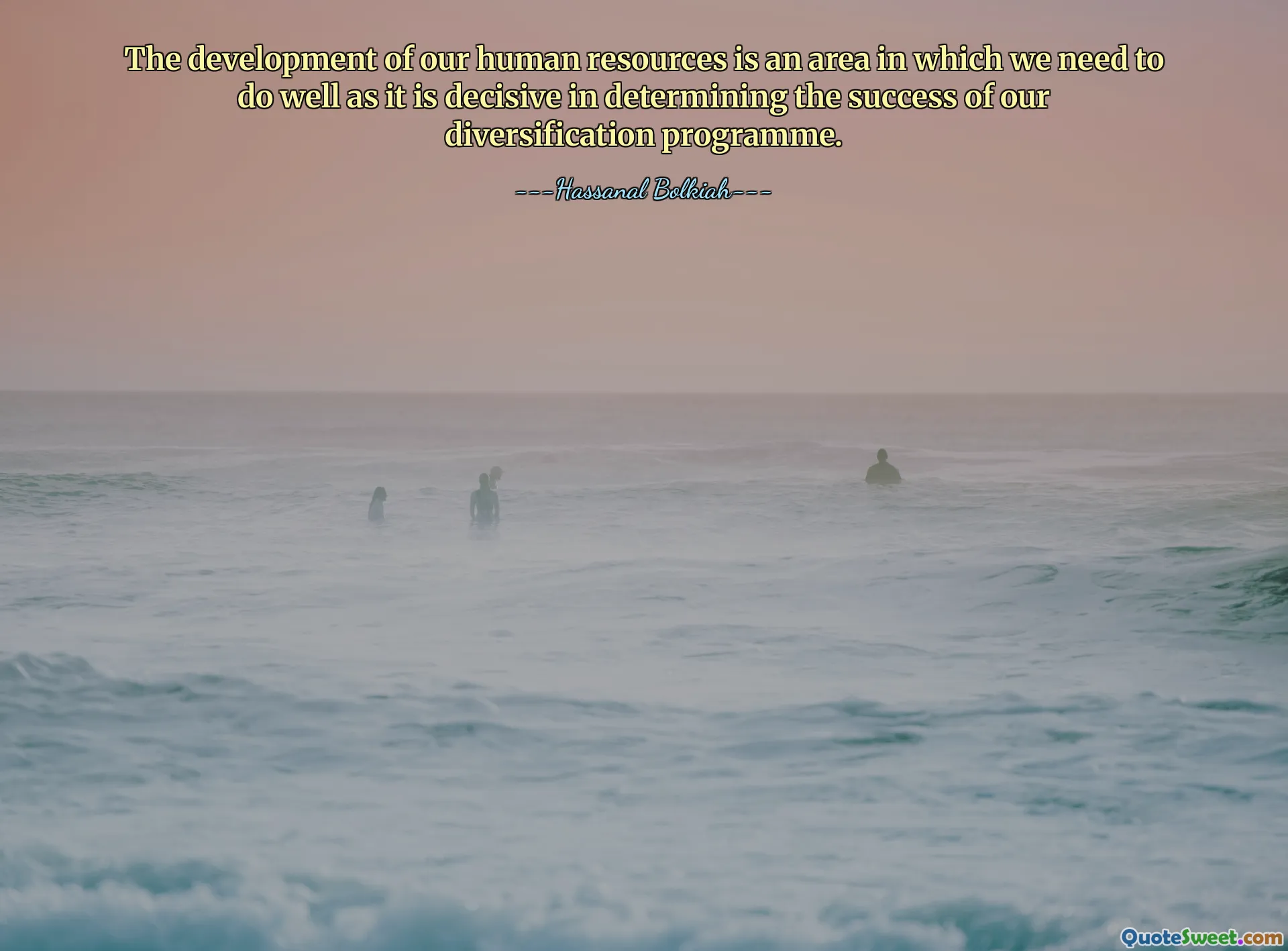 The development of our human resources is an area in which we need to do well as it is decisive in determining the success of our diversification programme.