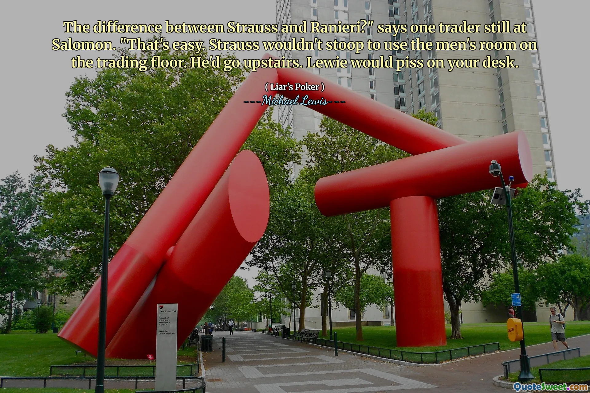 يقول أحد المتداولين في سالومون: هذا الفرق بين شتراوس ورانييري؟ لن ينحدر شتراوس لاستخدام غرفة الرجال في الطابق التجاري. كان يذهب إلى الطابق العلوي. سوف يتبول لوي على مكتبك.
