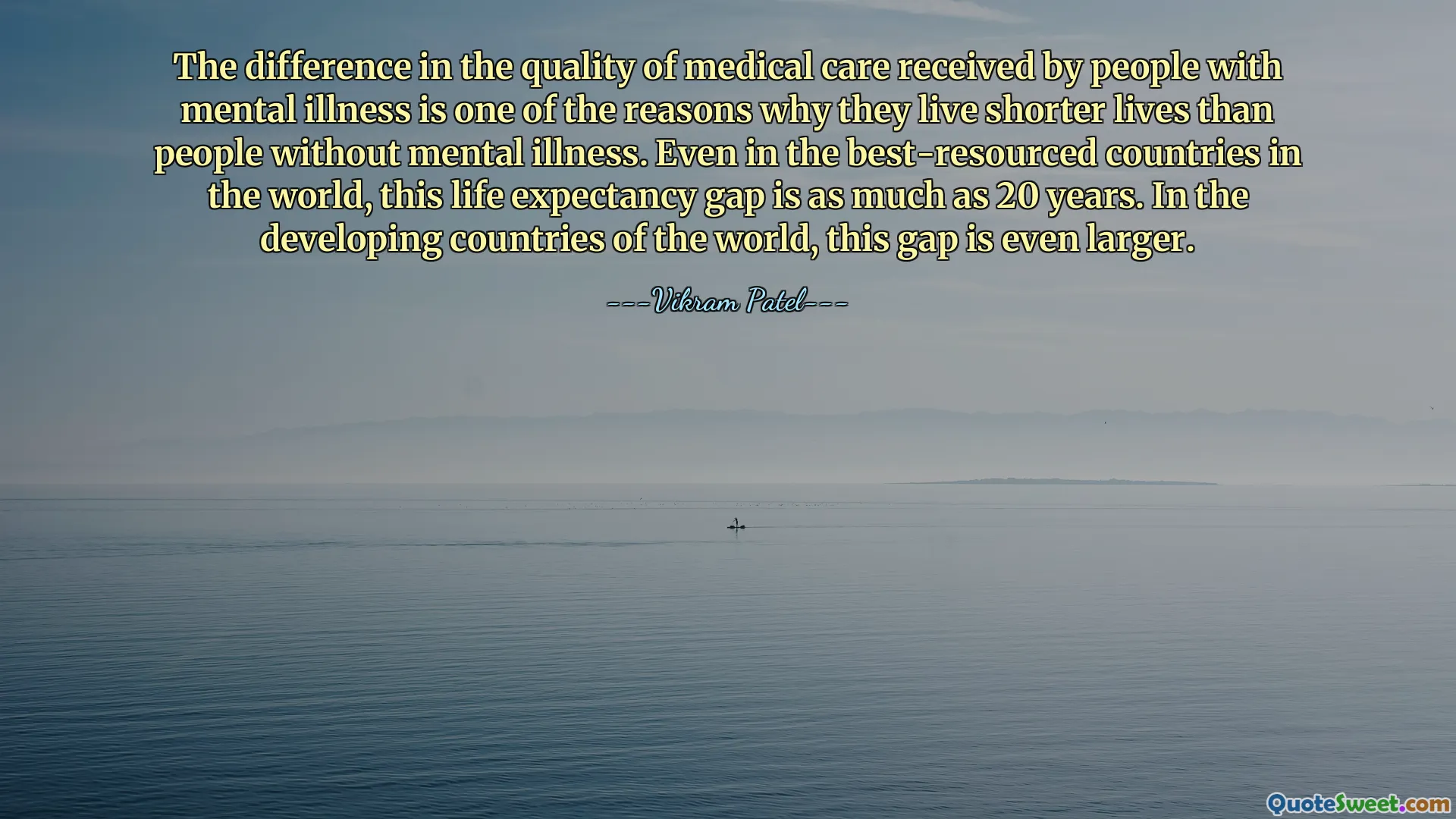 The difference in the quality of medical care received by people with mental illness is one of the reasons why they live shorter lives than people without mental illness. Even in the best-resourced countries in the world, this life expectancy gap is as much as 20 years. In the developing countries of the world, this gap is even larger.