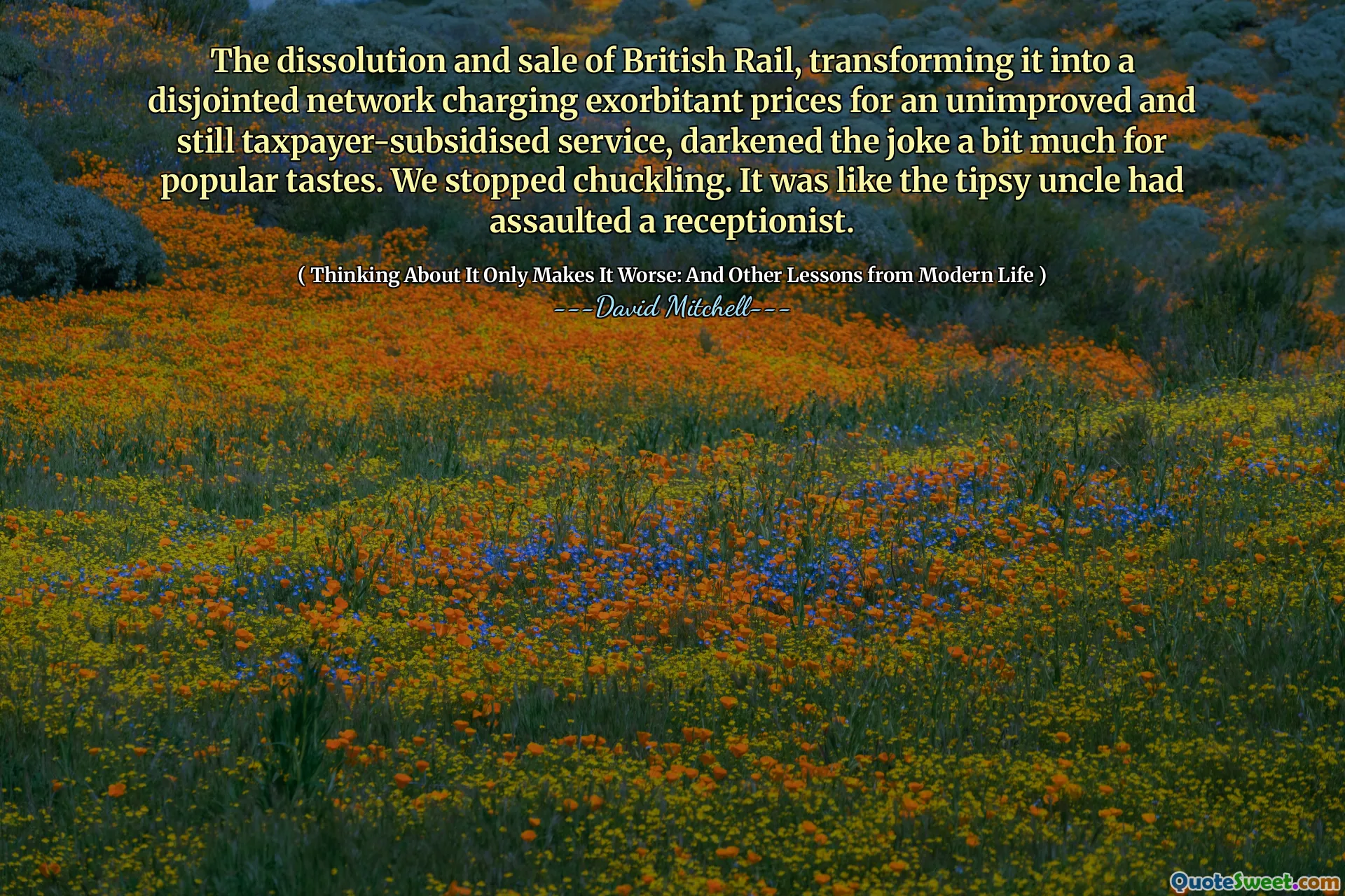 英国铁路公司的解散和出售，将其变成了一个脱节的网络，对未经改进且仍由纳税人补贴的服务收取高昂的价格，这使得这个笑话对于大众的口味来说有点黑暗。我们不再咯咯笑。就像醉酒的叔叔袭击了接待员一样。