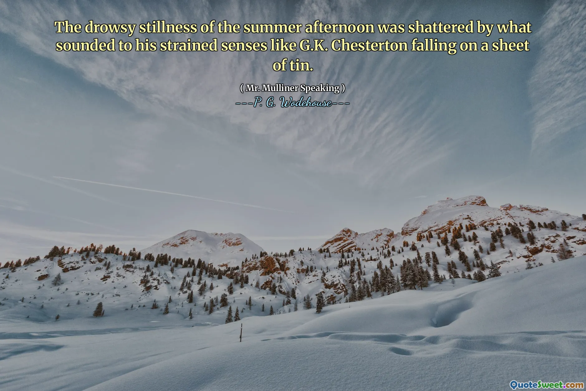 The drowsy stillness of the summer afternoon was shattered by what sounded to his strained senses like G.K. Chesterton falling on a sheet of tin.