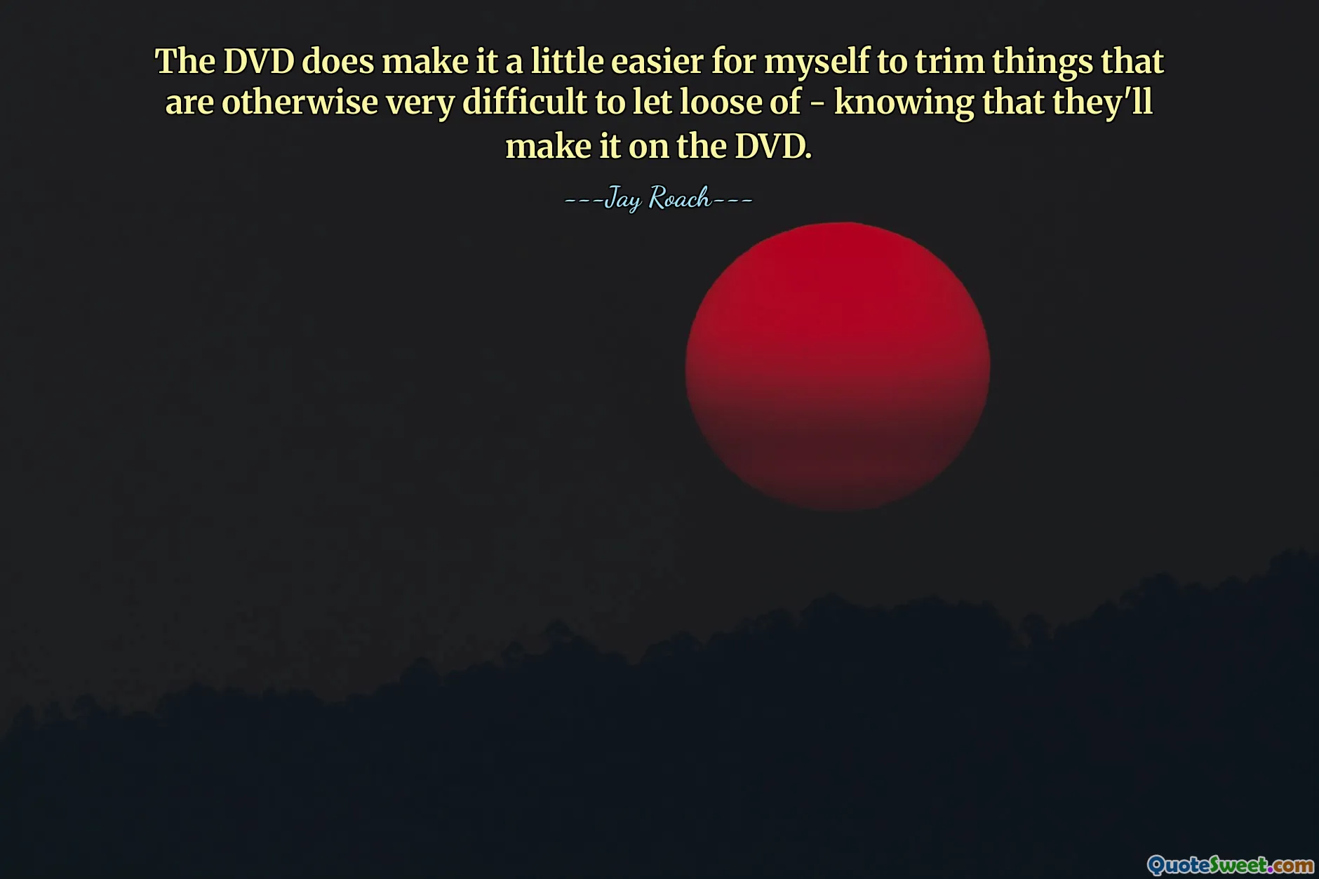 DVD:n gör det lite lättare för mig själv att trimma saker som annars är väldigt svåra att släppa loss - med vetskapen om att de kommer att göra det på DVD:n.