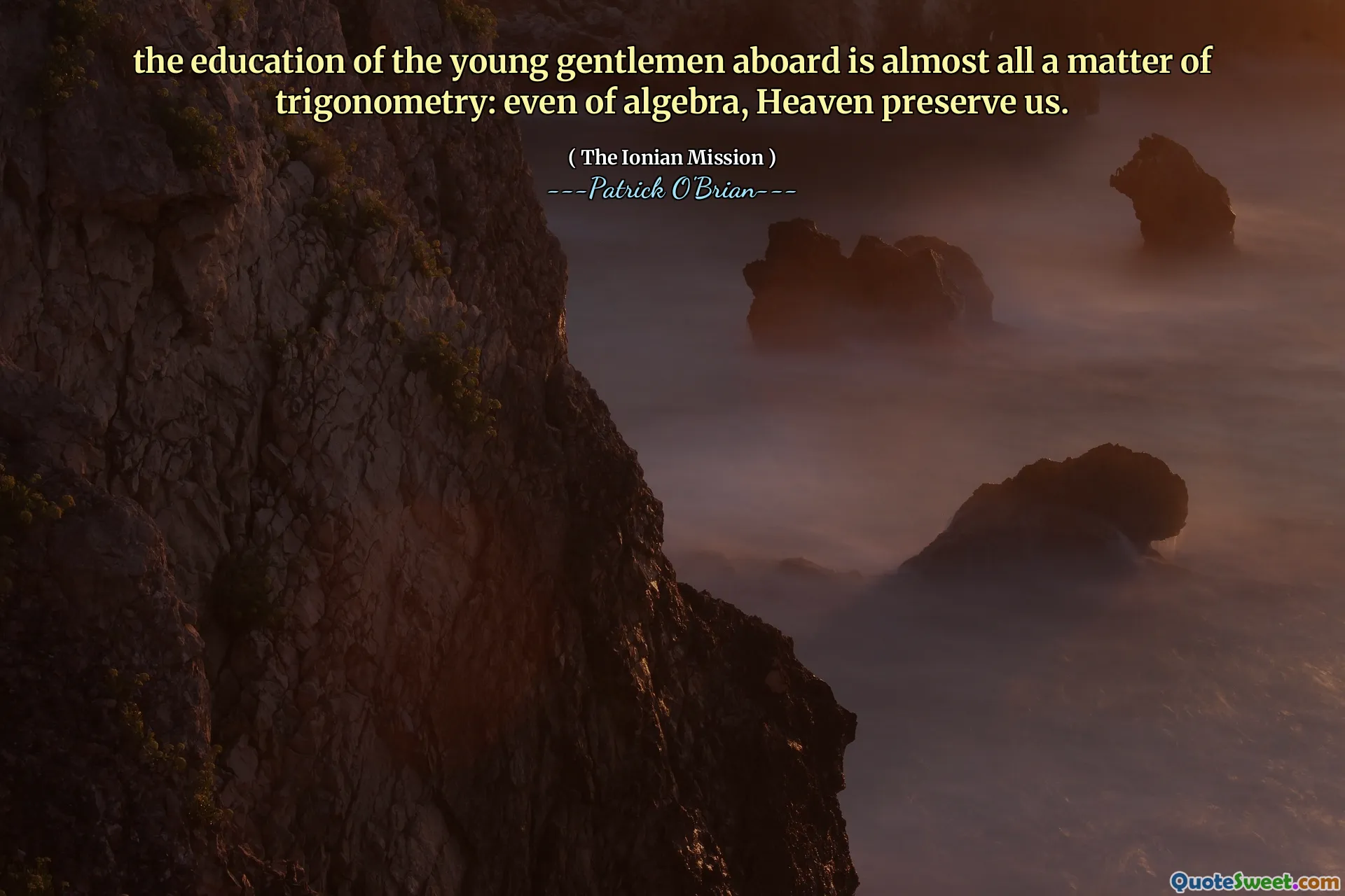 the education of the young gentlemen aboard is almost all a matter of trigonometry: even of algebra, Heaven preserve us.