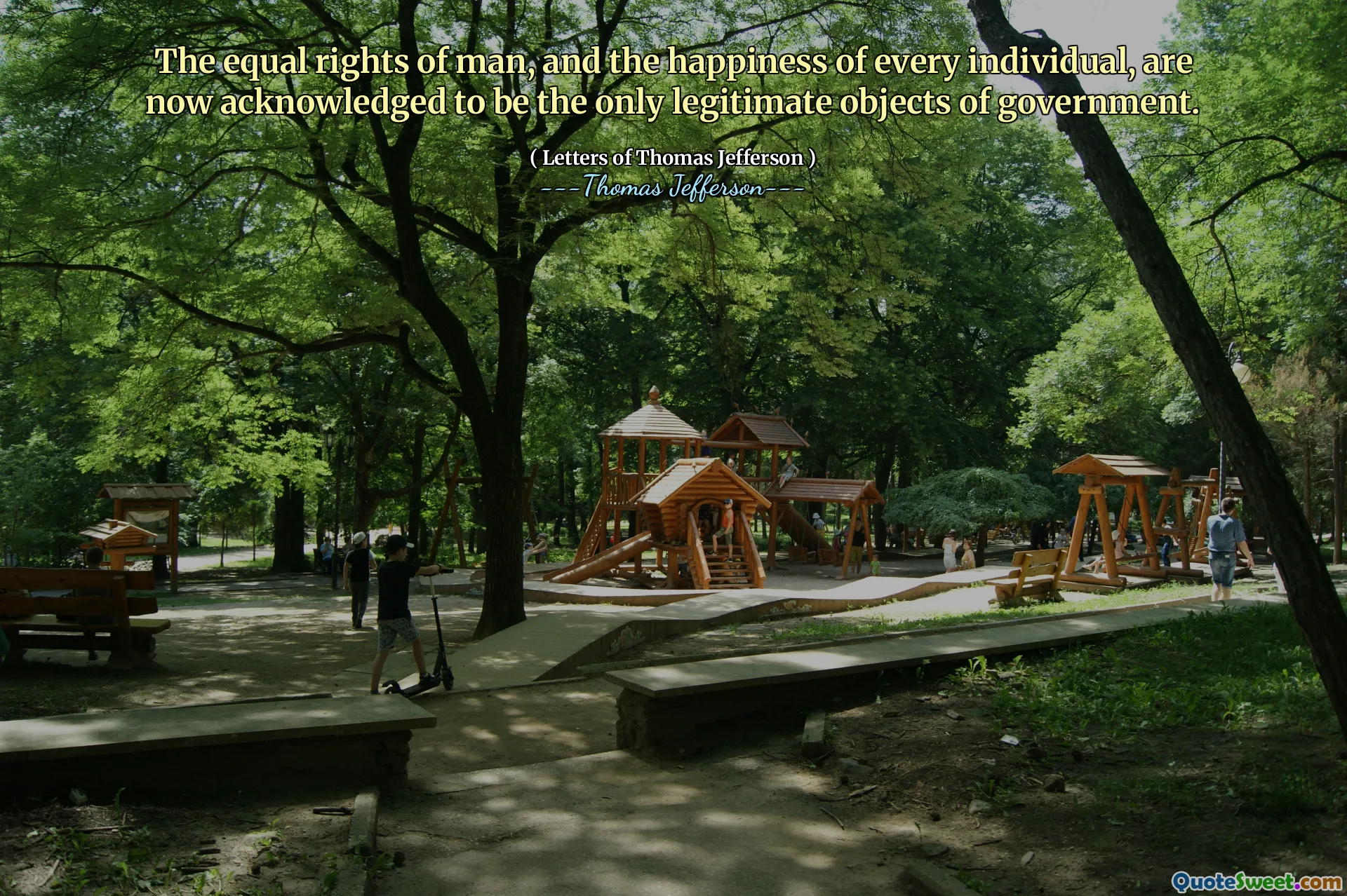 The equal rights of man, and the happiness of every individual, are now acknowledged to be the only legitimate objects of government.