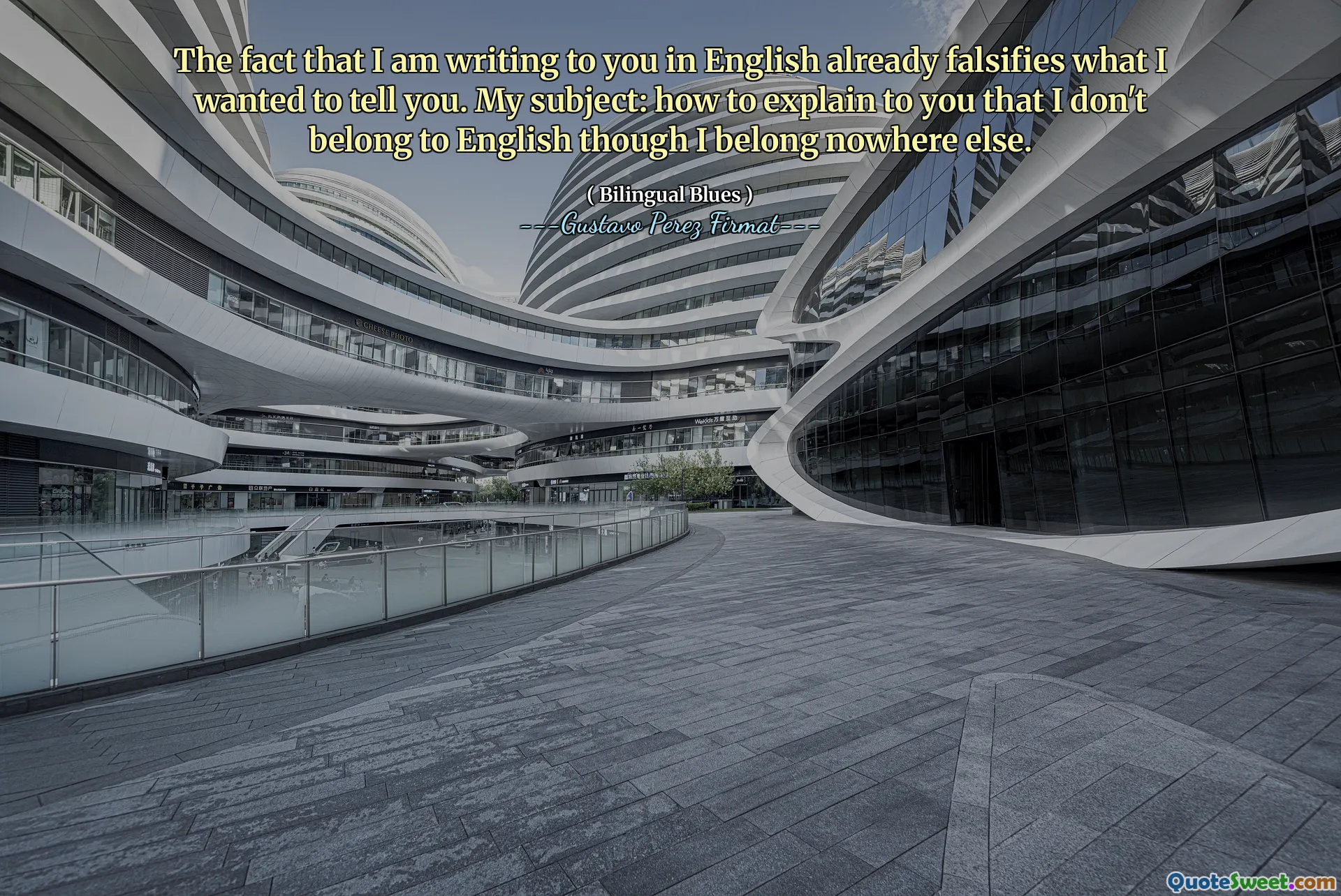 The fact that I am writing to you in English already falsifies what I wanted to tell you. My subject: how to explain to you that I don't belong to English though I belong nowhere else.