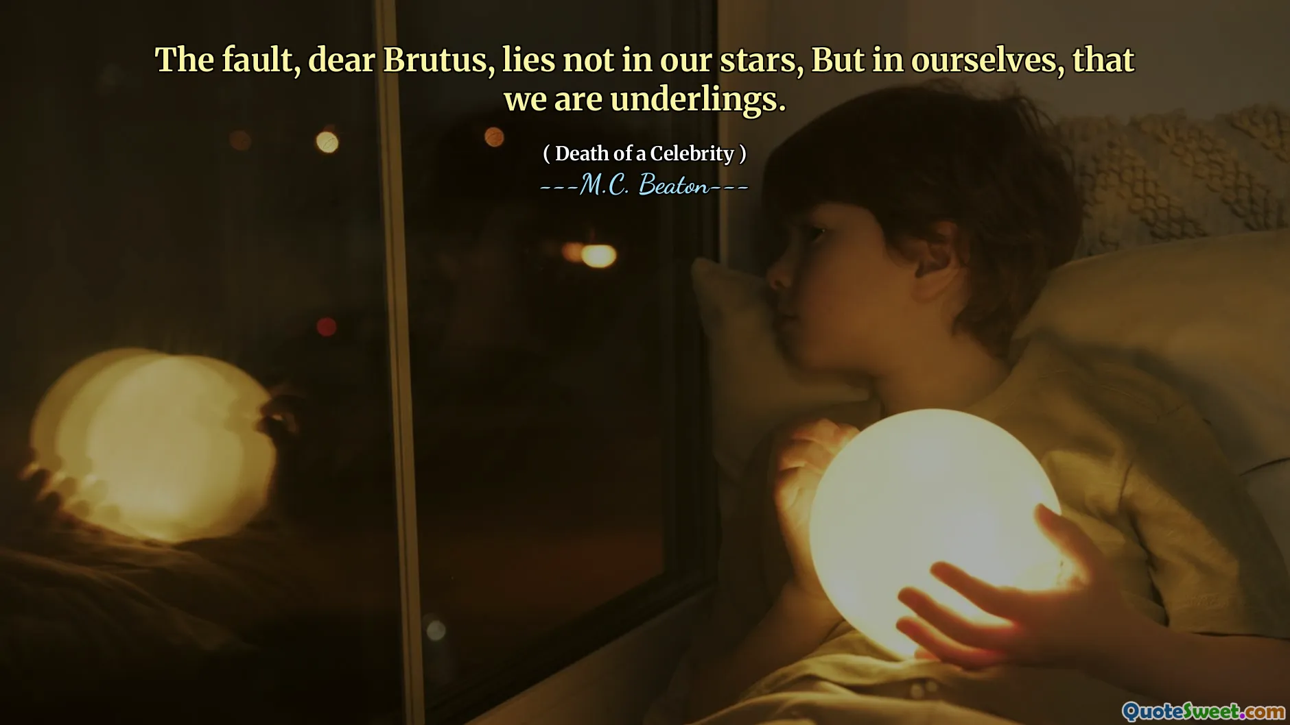 The fault, dear Brutus, lies not in our stars, But in ourselves, that we are underlings.