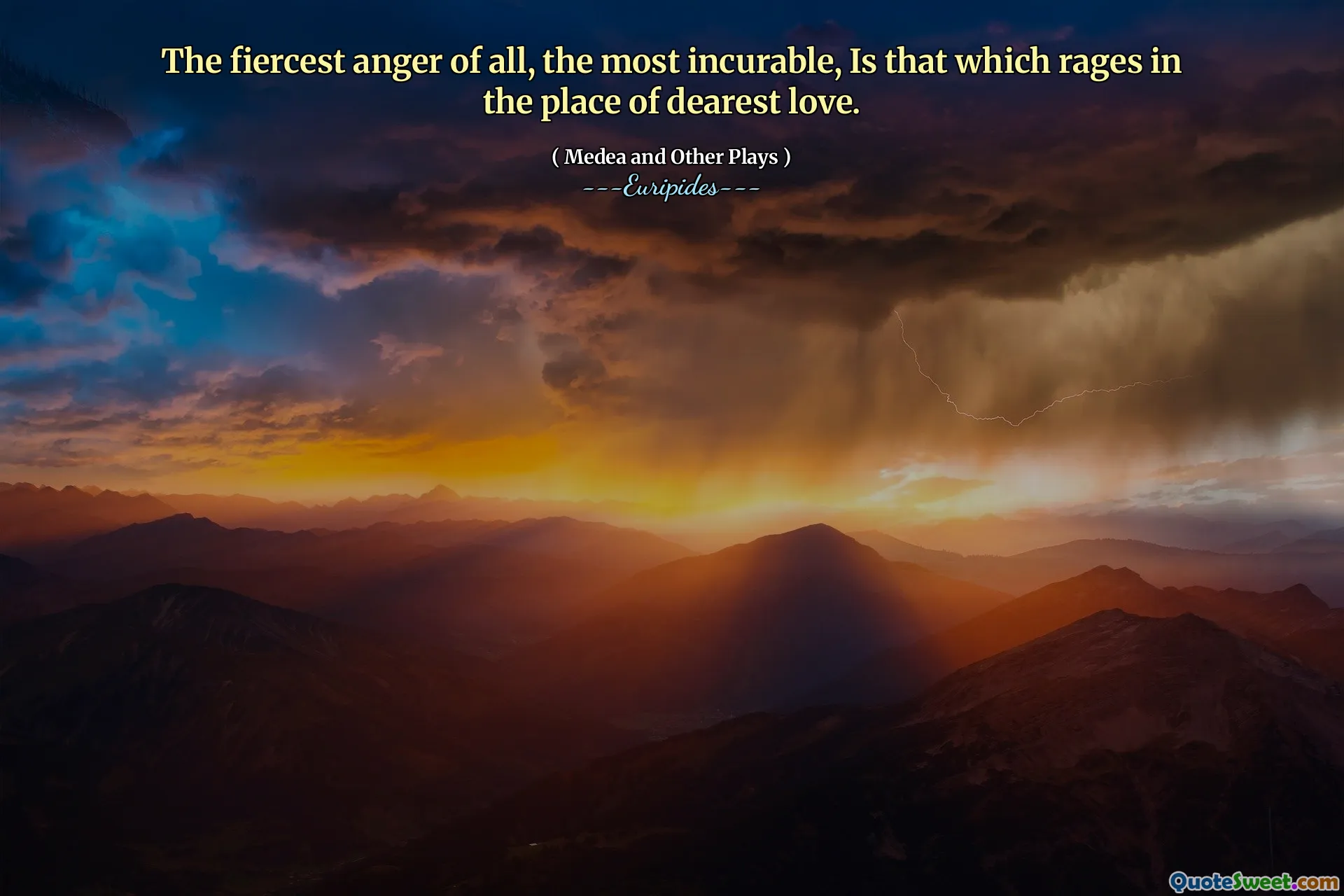 The fiercest anger of all, the most incurable, Is that which rages in the place of dearest love.