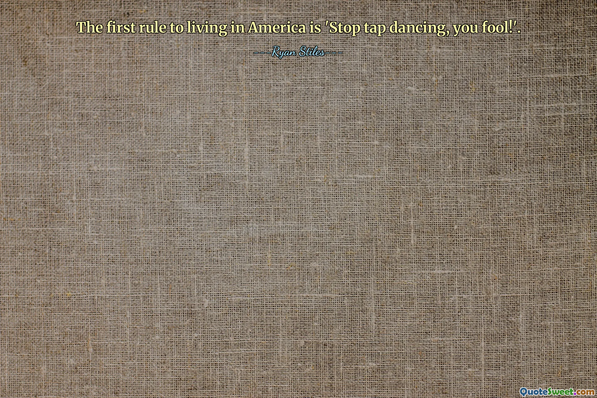 The first rule to living in America is 'Stop tap dancing, you fool!'.