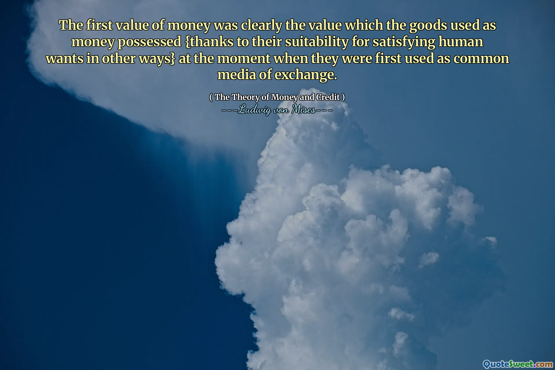 The first value of money was clearly the value which the goods used as money possessed {thanks to their suitability for satisfying human wants in other ways} at the moment when they were first used as common media of exchange.