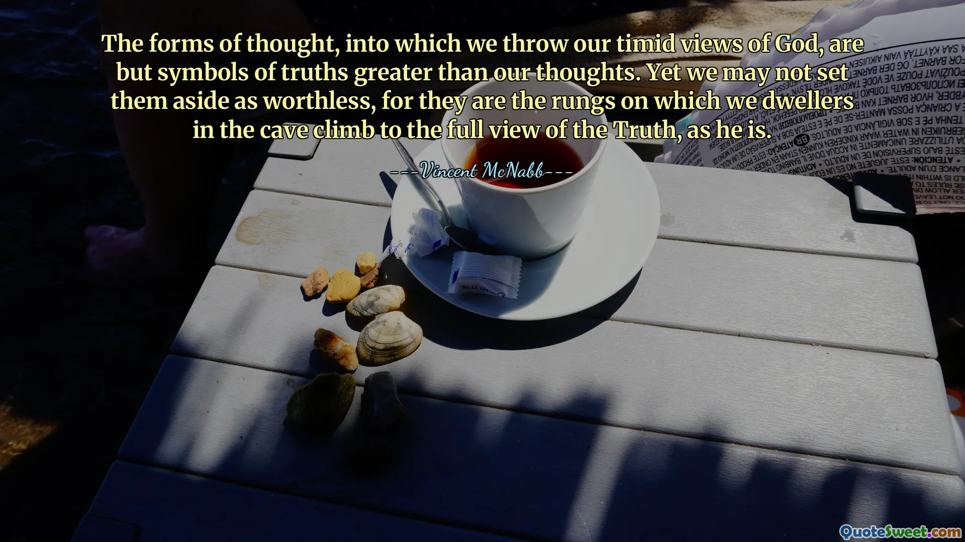 The forms of thought, into which we throw our timid views of God, are but symbols of truths greater than our thoughts. Yet we may not set them aside as worthless, for they are the rungs on which we dwellers in the cave climb to the full view of the Truth, as he is.