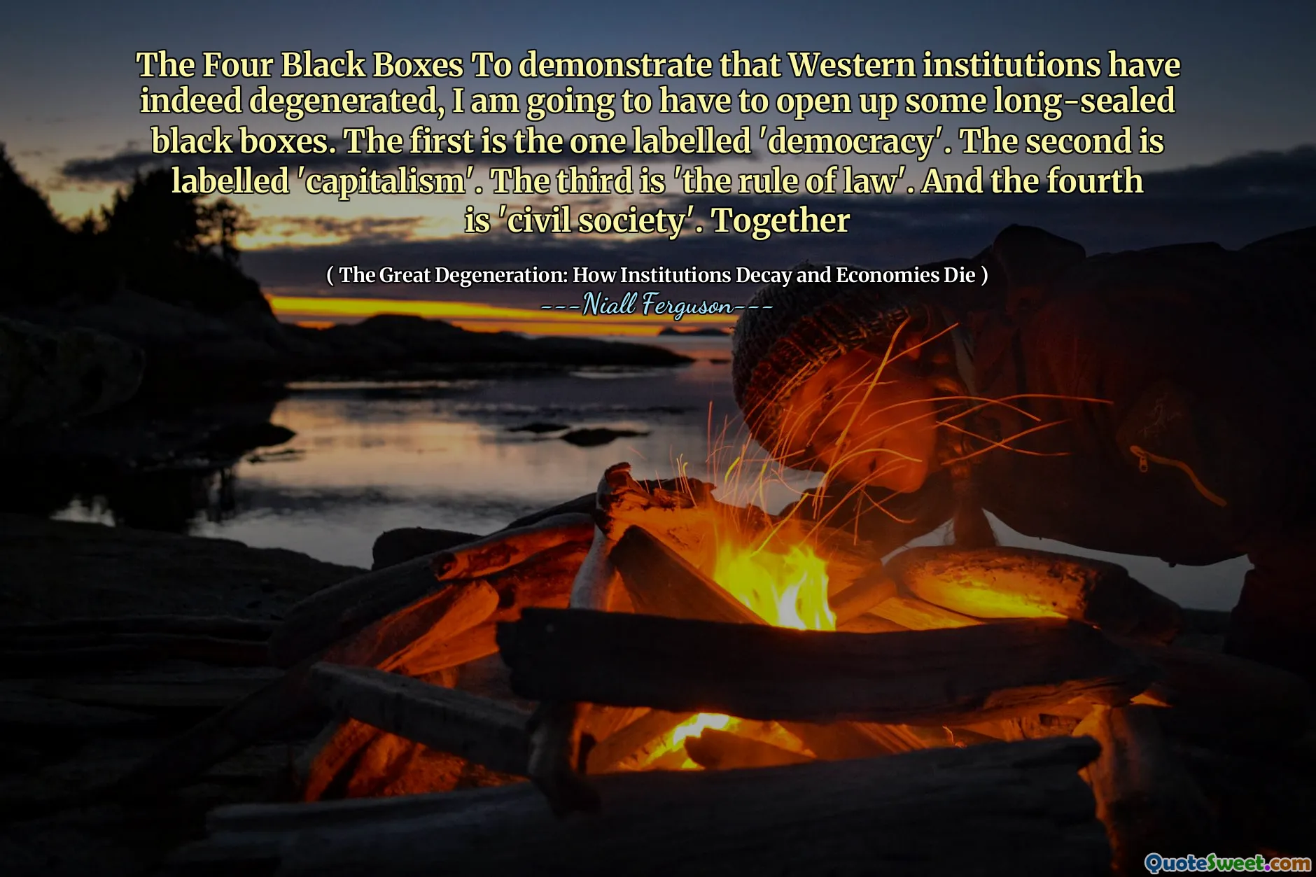 The Four Black Boxes To demonstrate that Western institutions have indeed degenerated, I am going to have to open up some long-sealed black boxes. The first is the one labelled 'democracy'. The second is labelled 'capitalism'. The third is 'the rule of law'. And the fourth is 'civil society'. Together