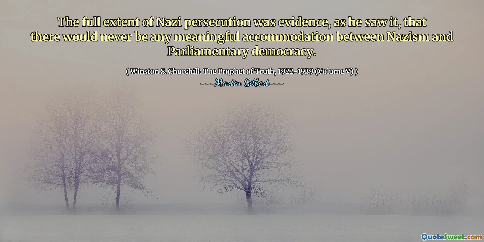 The full extent of Nazi persecution was evidence, as he saw it, that there would never be any meaningful accommodation between Nazism and Parliamentary democracy.