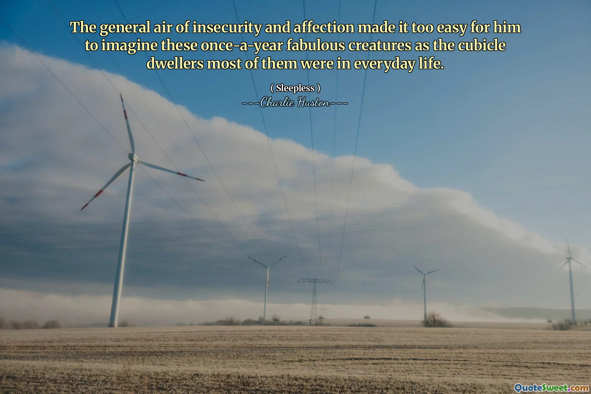 The general air of insecurity and affection made it too easy for him to imagine these once-a-year fabulous creatures as the cubicle dwellers most of them were in everyday life.
