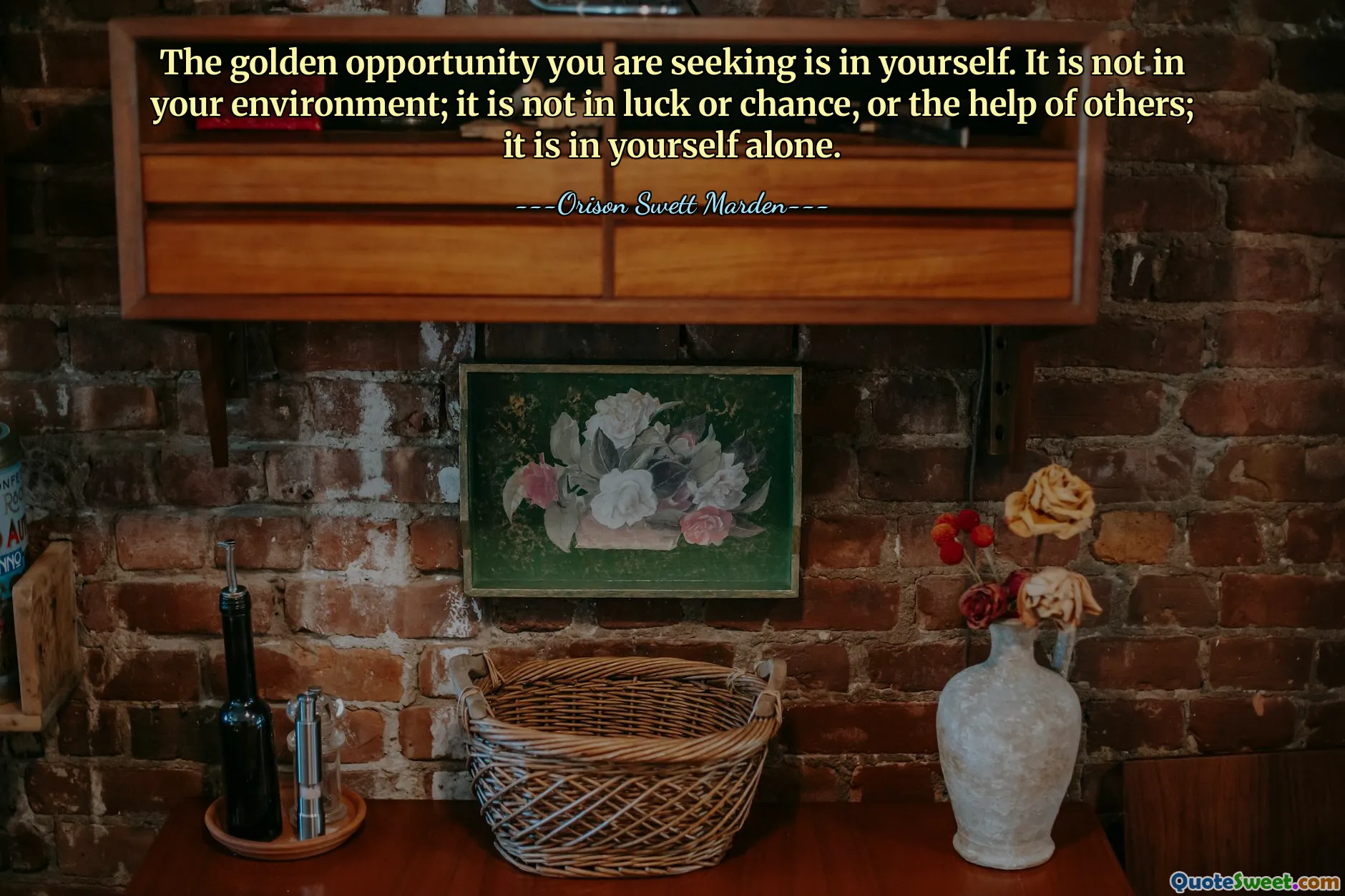 The golden opportunity you are seeking is in yourself. It is not in your environment; it is not in luck or chance, or the help of others; it is in yourself alone.