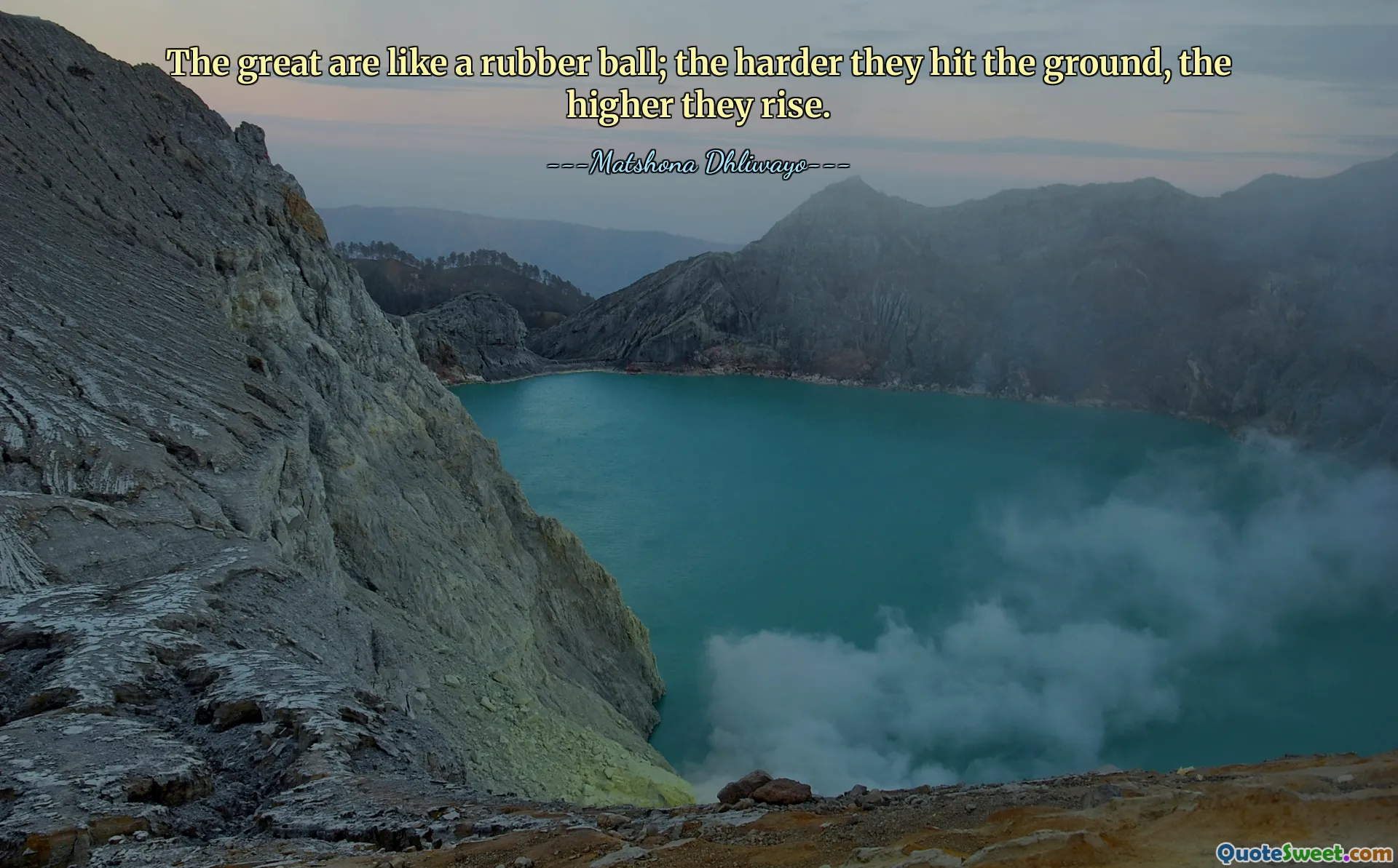 The great are like a rubber ball; the harder they hit the ground, the higher they rise.