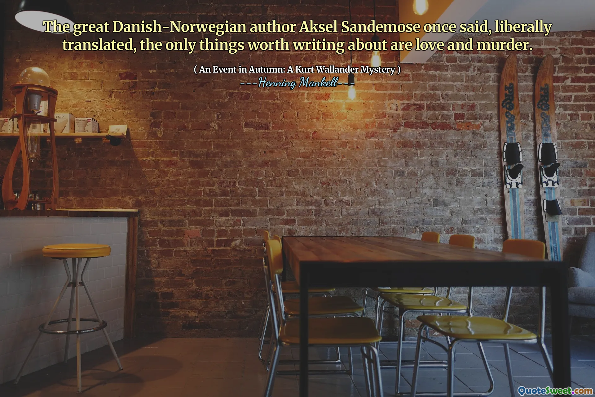 The great Danish-Norwegian author Aksel Sandemose once said, liberally translated, the only things worth writing about are love and murder.