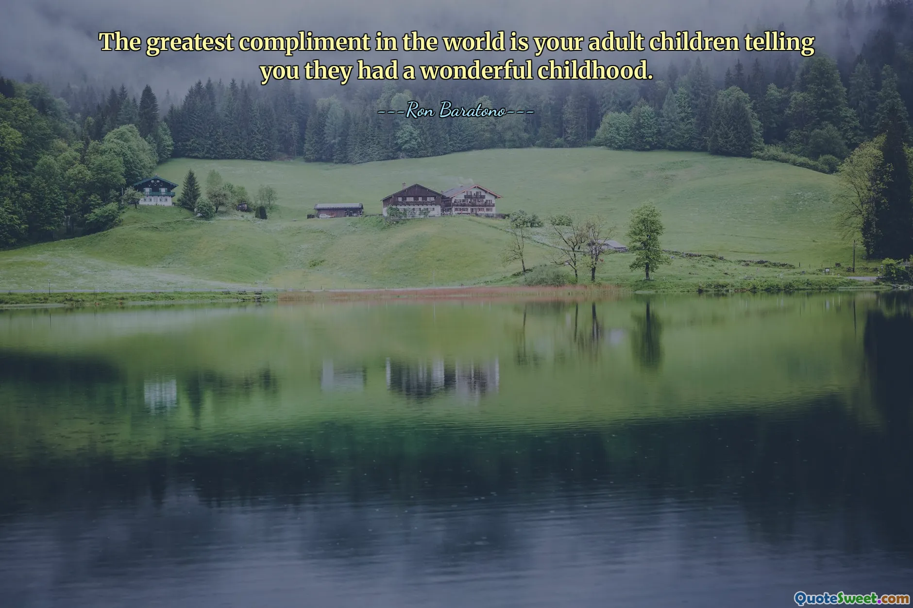 The greatest compliment in the world is your adult children telling you they had a wonderful childhood.