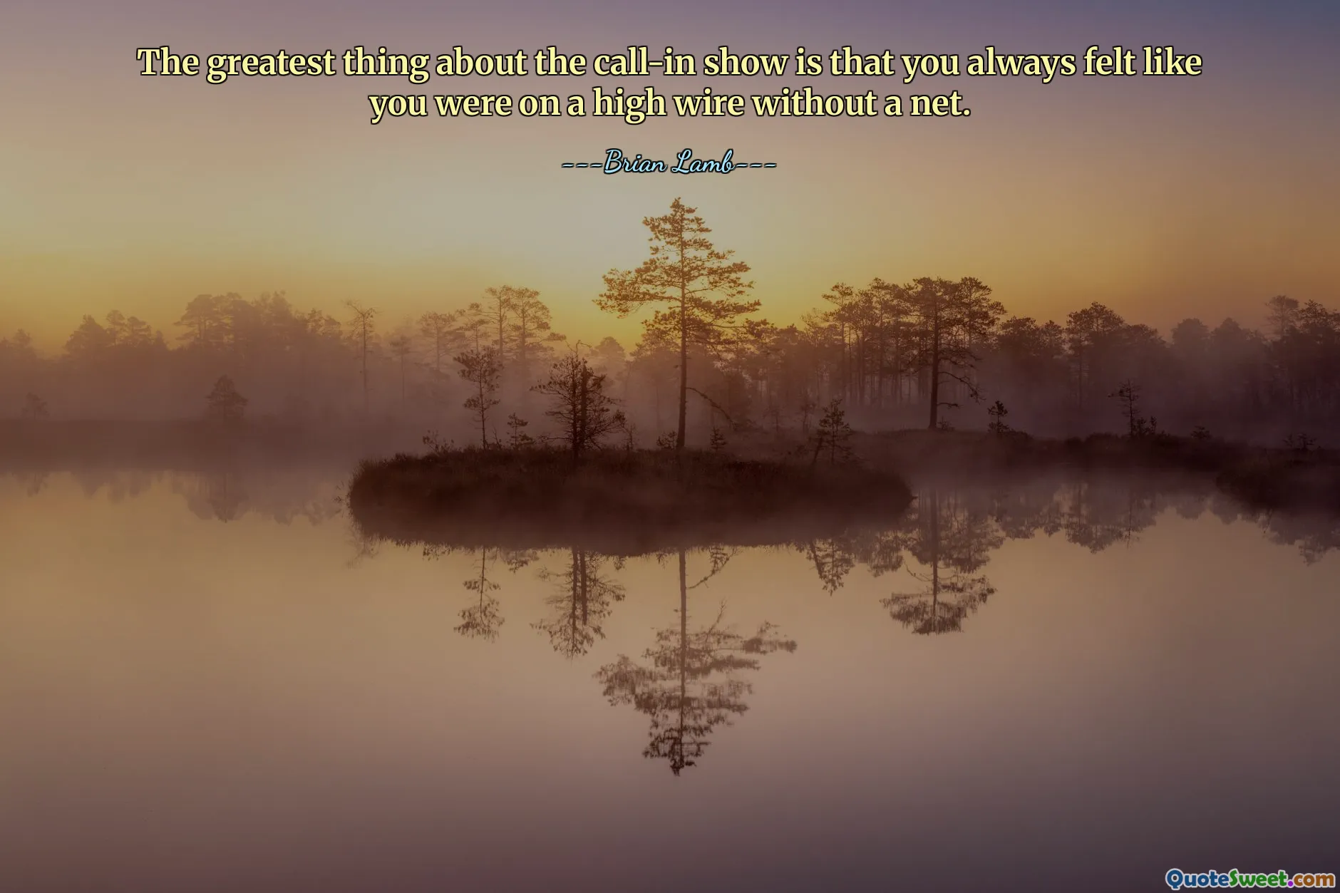 The greatest thing about the call-in show is that you always felt like you were on a high wire without a net.