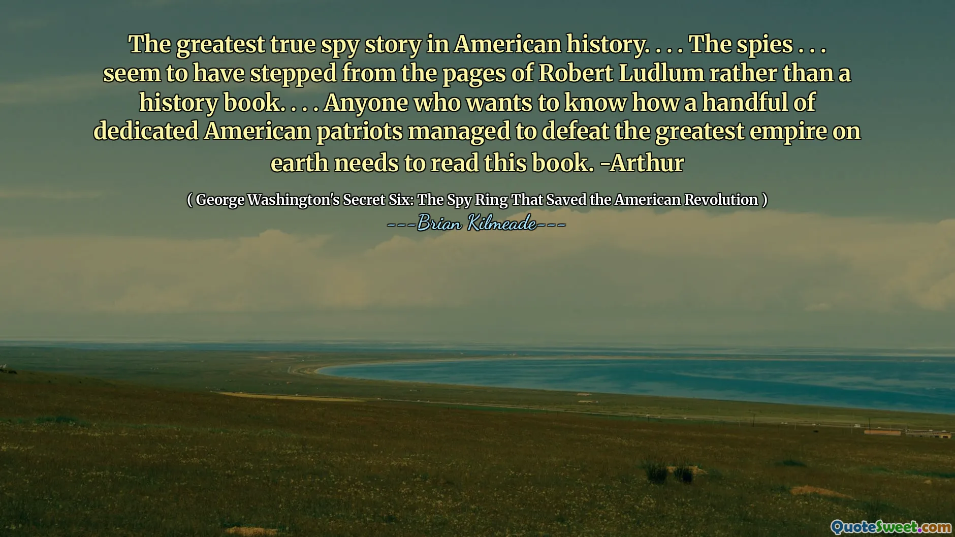 Cea mai mare poveste de spion adevărată din istoria americană. . . . Spionii. . . Se pare că a ieșit din paginile lui Robert Ludlum, mai degrabă decât din o carte de istorie. . . . Oricine dorește să știe cum o mână de patrioți americani dedicați a reușit să învingă cel mai mare imperiu de pe pământ trebuie să citească această carte. -Arthur