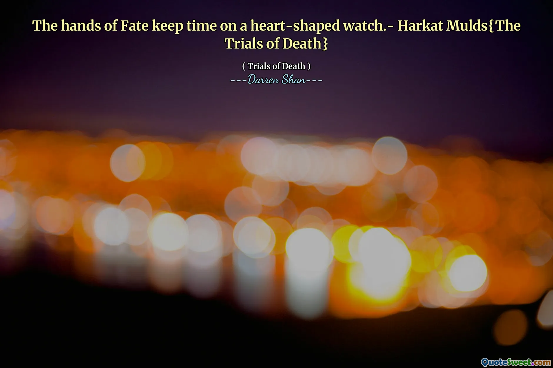 The hands of Fate keep time on a heart-shaped watch.- Harkat Mulds{The Trials of Death}