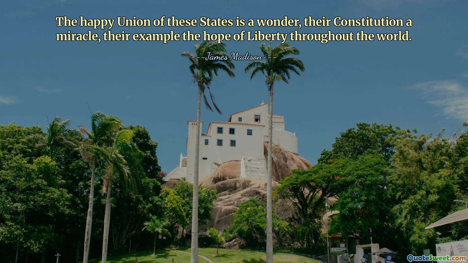 The happy Union of these States is a wonder, their Constitution a miracle, their example the hope of Liberty throughout the world.