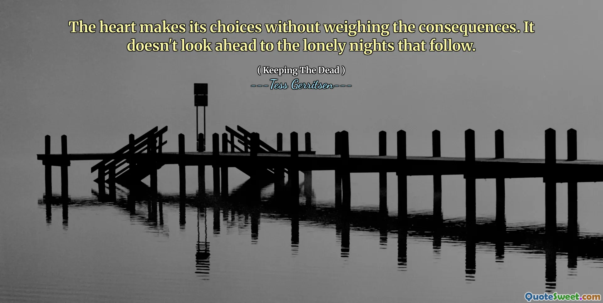 The heart makes its choices without weighing the consequences. It doesn't look ahead to the lonely nights that follow.