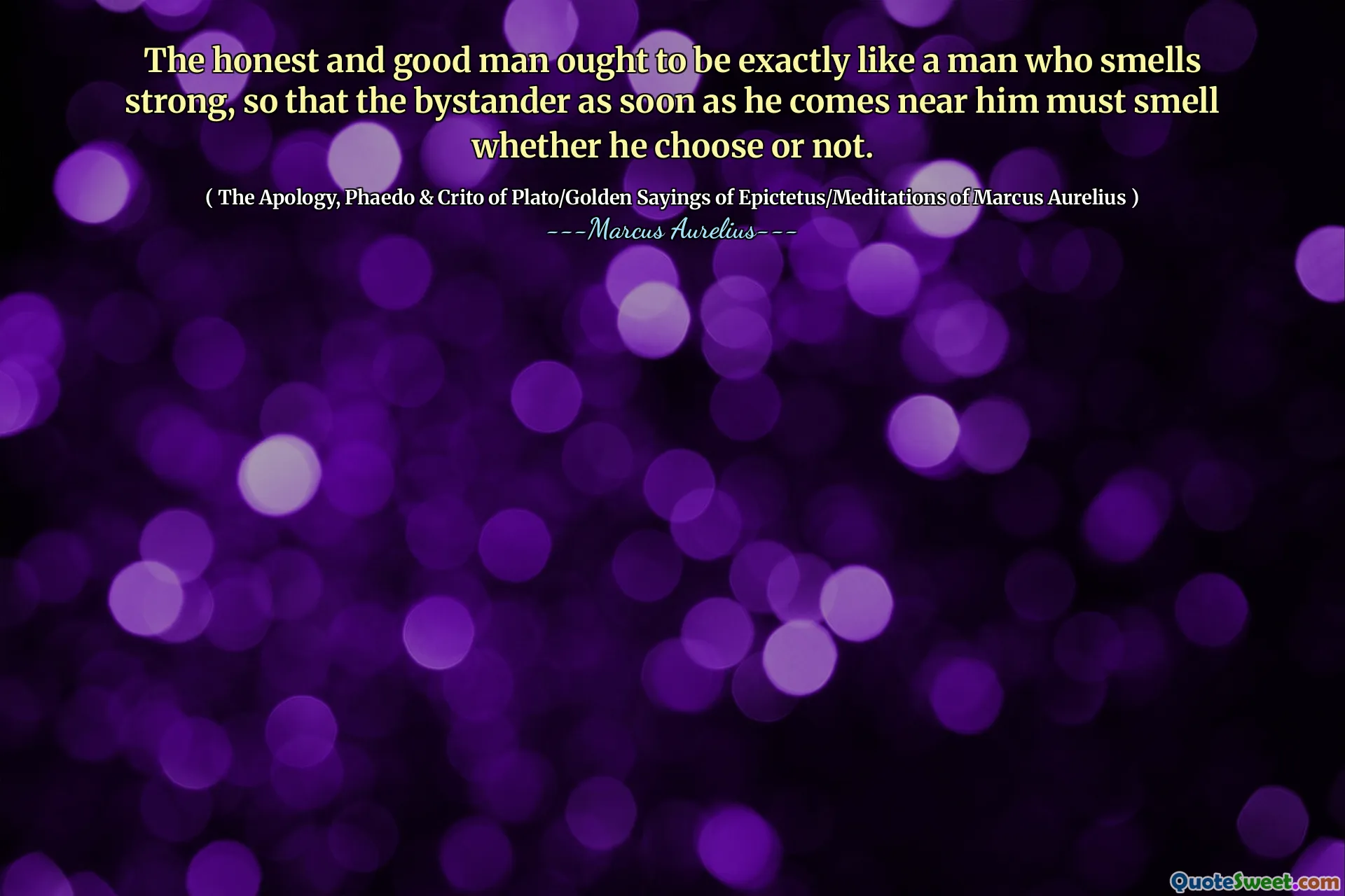 De eerlijke en goede man zou precies moeten zijn als een man die sterk ruikt, zodat de omstander zodra hij in de buurt komt, moet ruiken, of hij nu kiest of niet.
