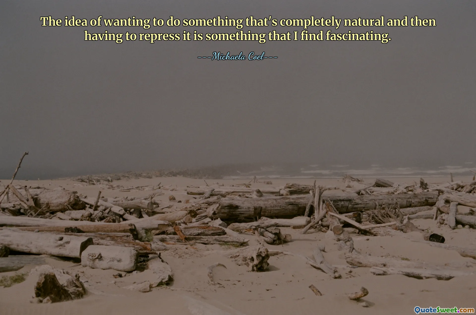 The idea of wanting to do something that's completely natural and then having to repress it is something that I find fascinating.