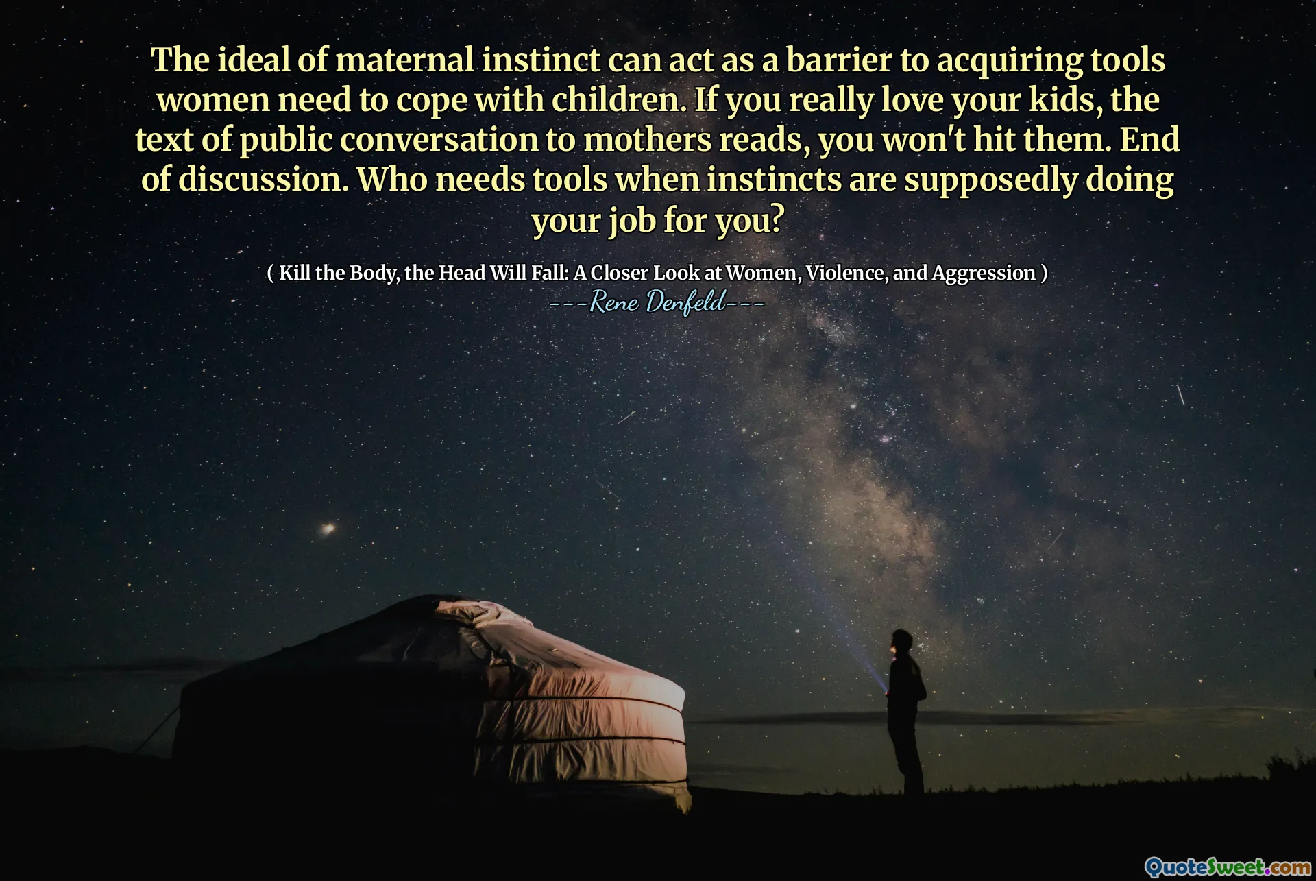 The ideal of maternal instinct can act as a barrier to acquiring tools women need to cope with children. If you really love your kids, the text of public conversation to mothers reads, you won't hit them. End of discussion. Who needs tools when instincts are supposedly doing your job for you?