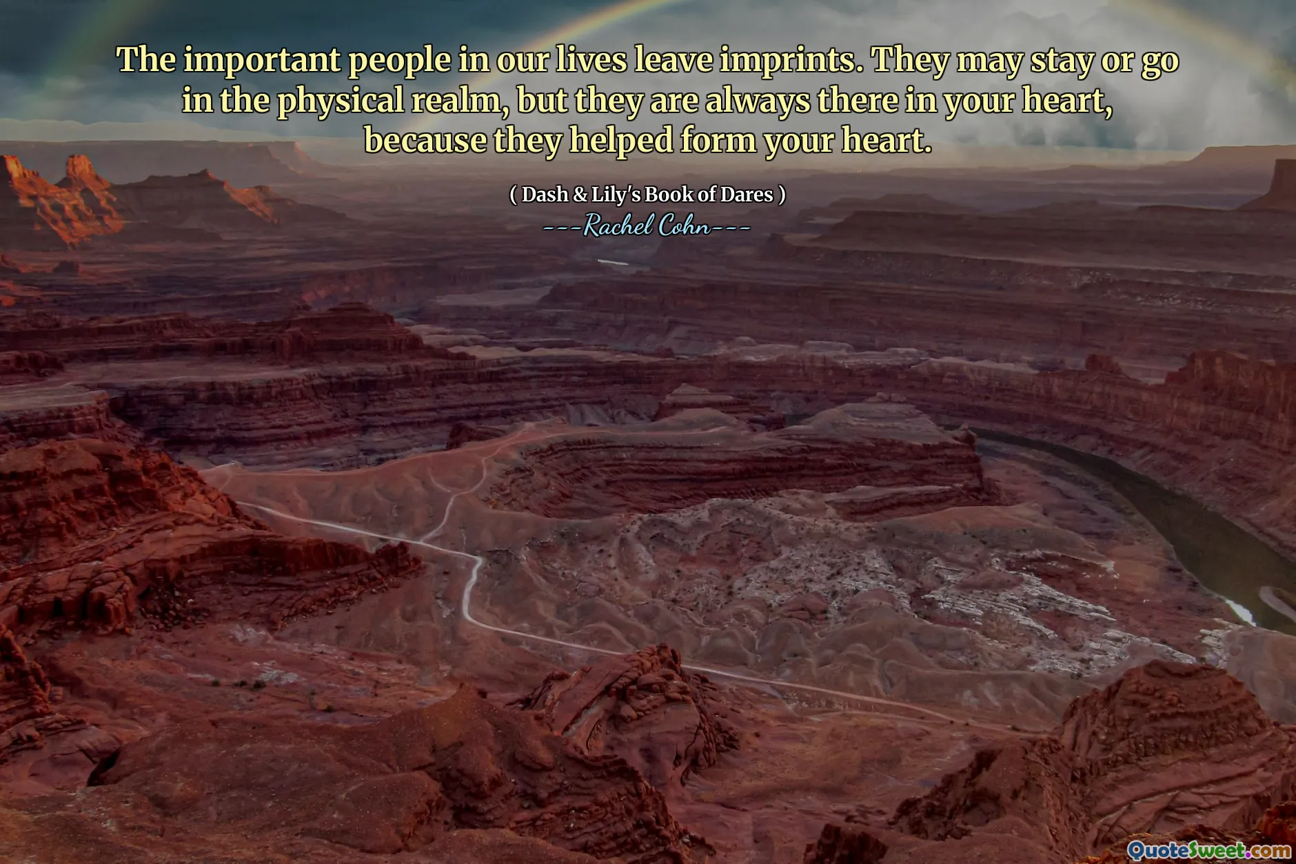 The important people in our lives leave imprints. They may stay or go in the physical realm, but they are always there in your heart, because they helped form your heart.