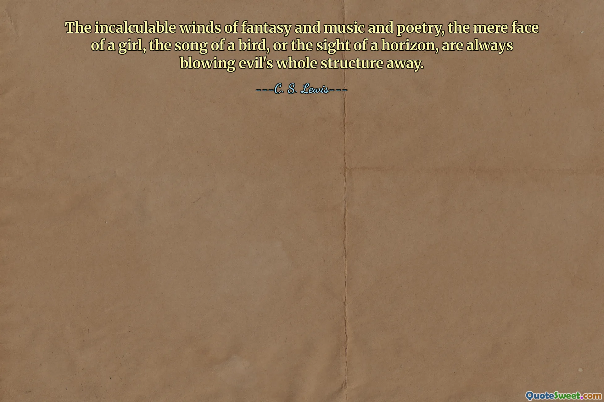 The incalculable winds of fantasy and music and poetry, the mere face of a girl, the song of a bird, or the sight of a horizon, are always blowing evil's whole structure away.
