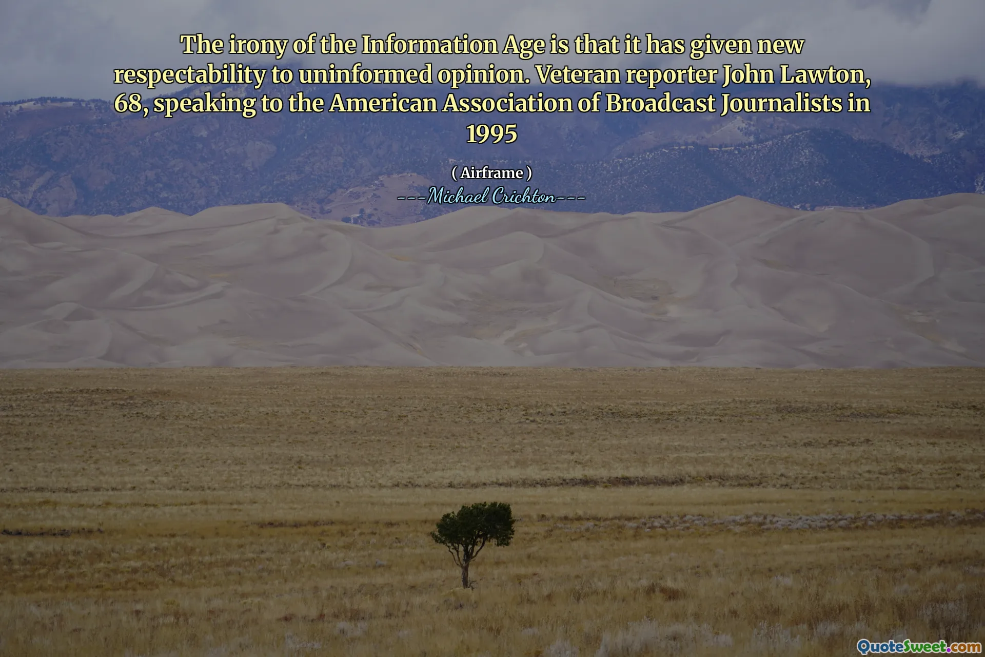 A ironia da era da informação é que ela deu nova respeitabilidade à opinião desinformada. Repórter veterano John Lawton, 68, falando com a Associação Americana de Jornalistas de Broadcast em 1995