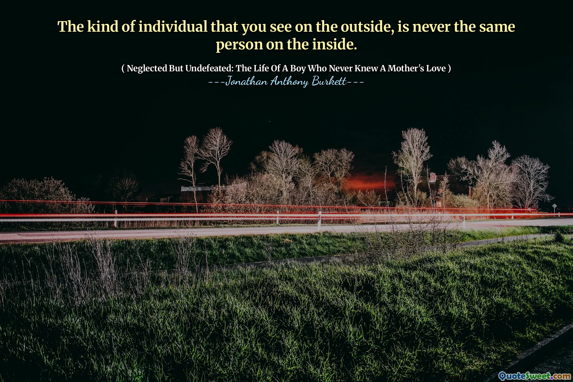 The kind of individual that you see on the outside, is never the same person on the inside.